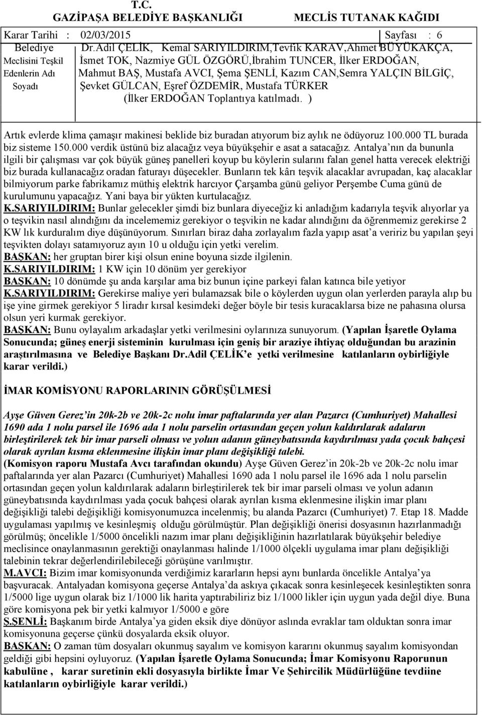 Antalya nın da bununla ilgili bir çalışması var çok büyük güneş panelleri koyup bu köylerin sularını falan genel hatta verecek elektriği biz burada kullanacağız oradan faturayı düşecekler.