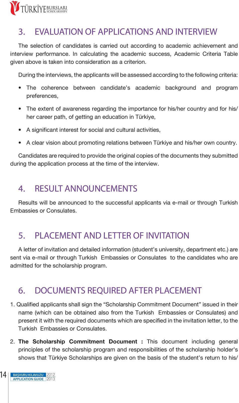 During the interviews, the applicants will be assessed according to the following criteria: The coherence between candidate s academic background and program preferences, The extent of awareness