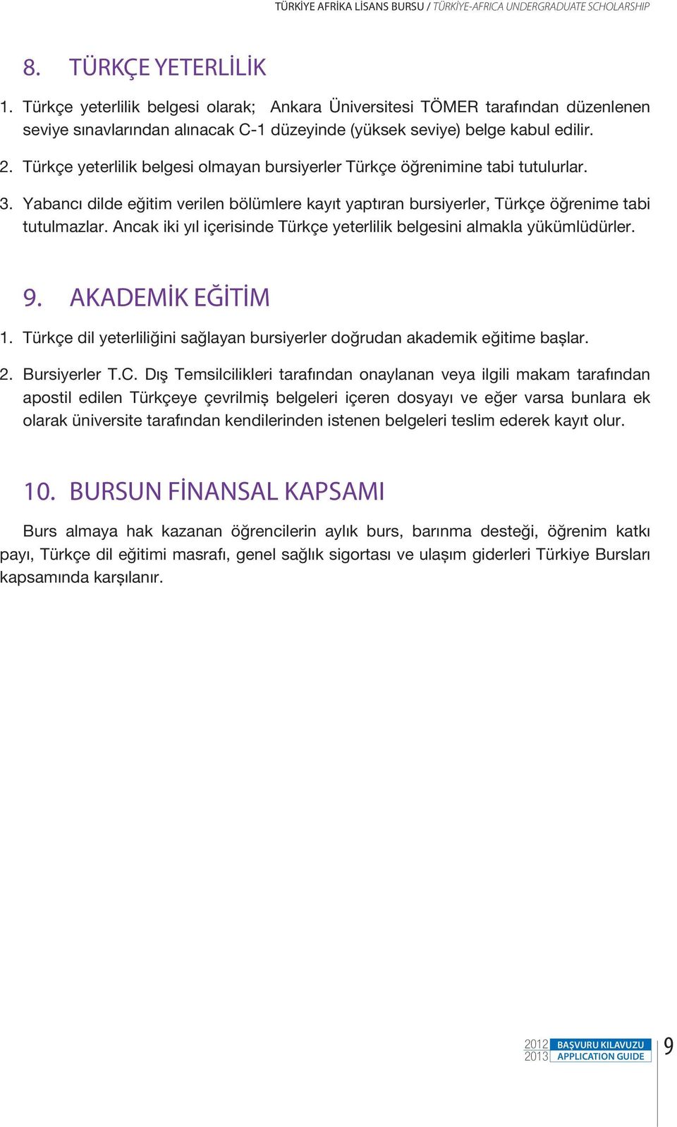 Türkçe yeterlilik belgesi olmayan bursiyerler Türkçe öğrenimine tabi tutulurlar. 3. Yabancı dilde eğitim verilen bölümlere kayıt yaptıran bursiyerler, Türkçe öğrenime tabi tutulmazlar.