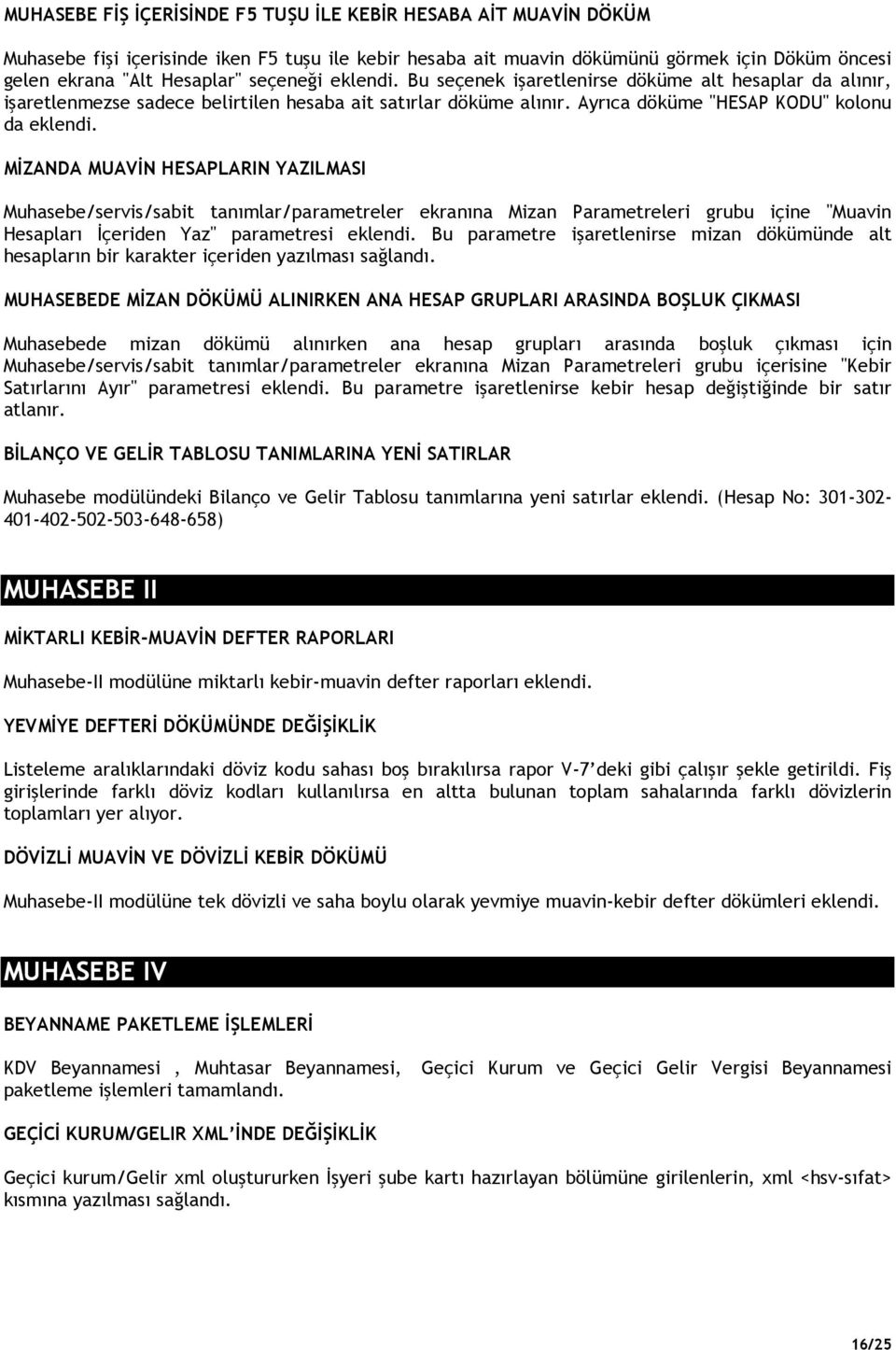 MĐZANDA MUAVĐN HESAPLARIN YAZILMASI Muhasebe/servis/sabit tanımlar/parametreler ekranına Mizan Parametreleri grubu içine "Muavin Hesapları Đçeriden Yaz" parametresi eklendi.