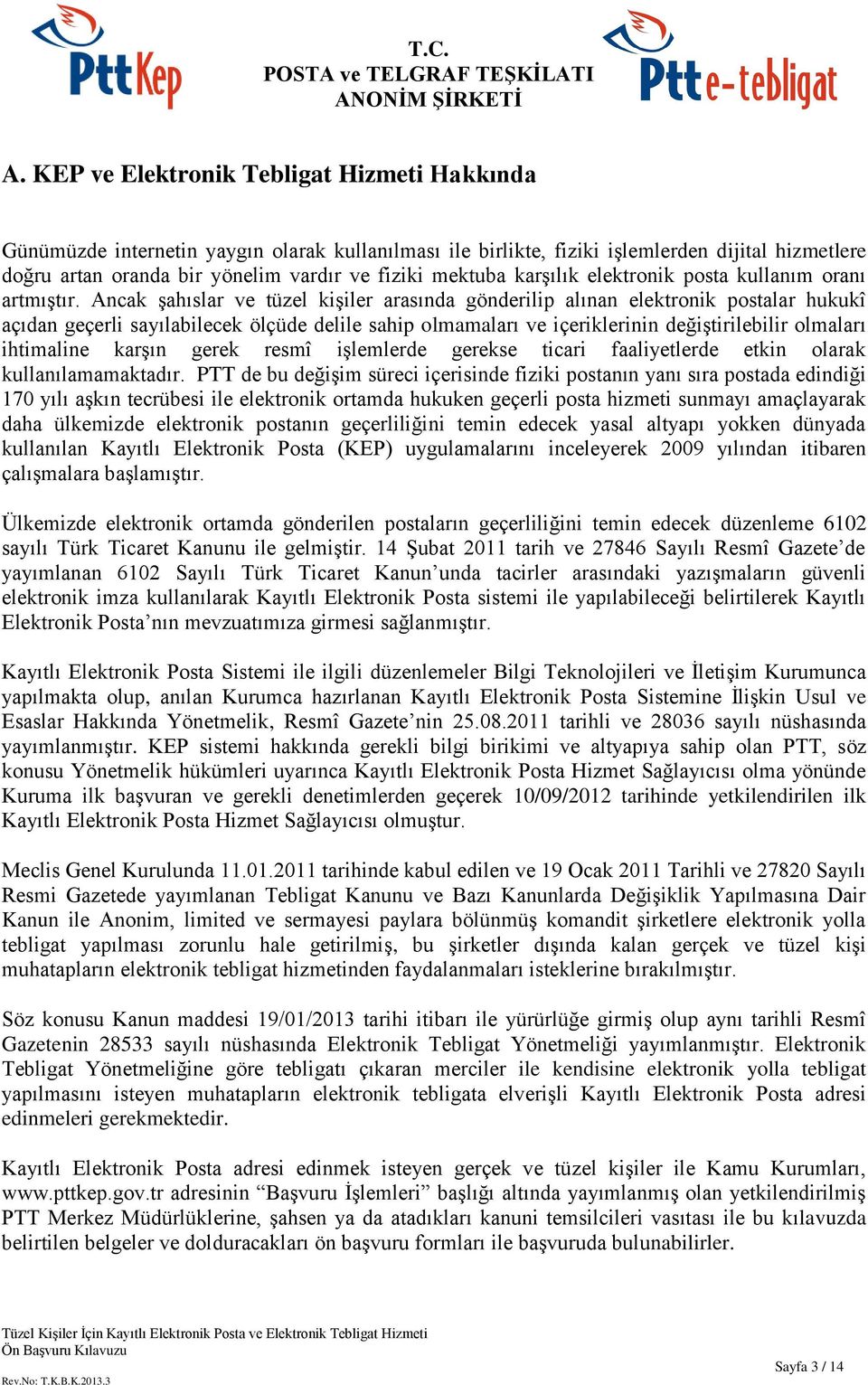 Ancak şahıslar ve tüzel kişiler arasında gönderilip alınan elektronik postalar hukukî açıdan geçerli sayılabilecek ölçüde delile sahip olmamaları ve içeriklerinin değiştirilebilir olmaları ihtimaline