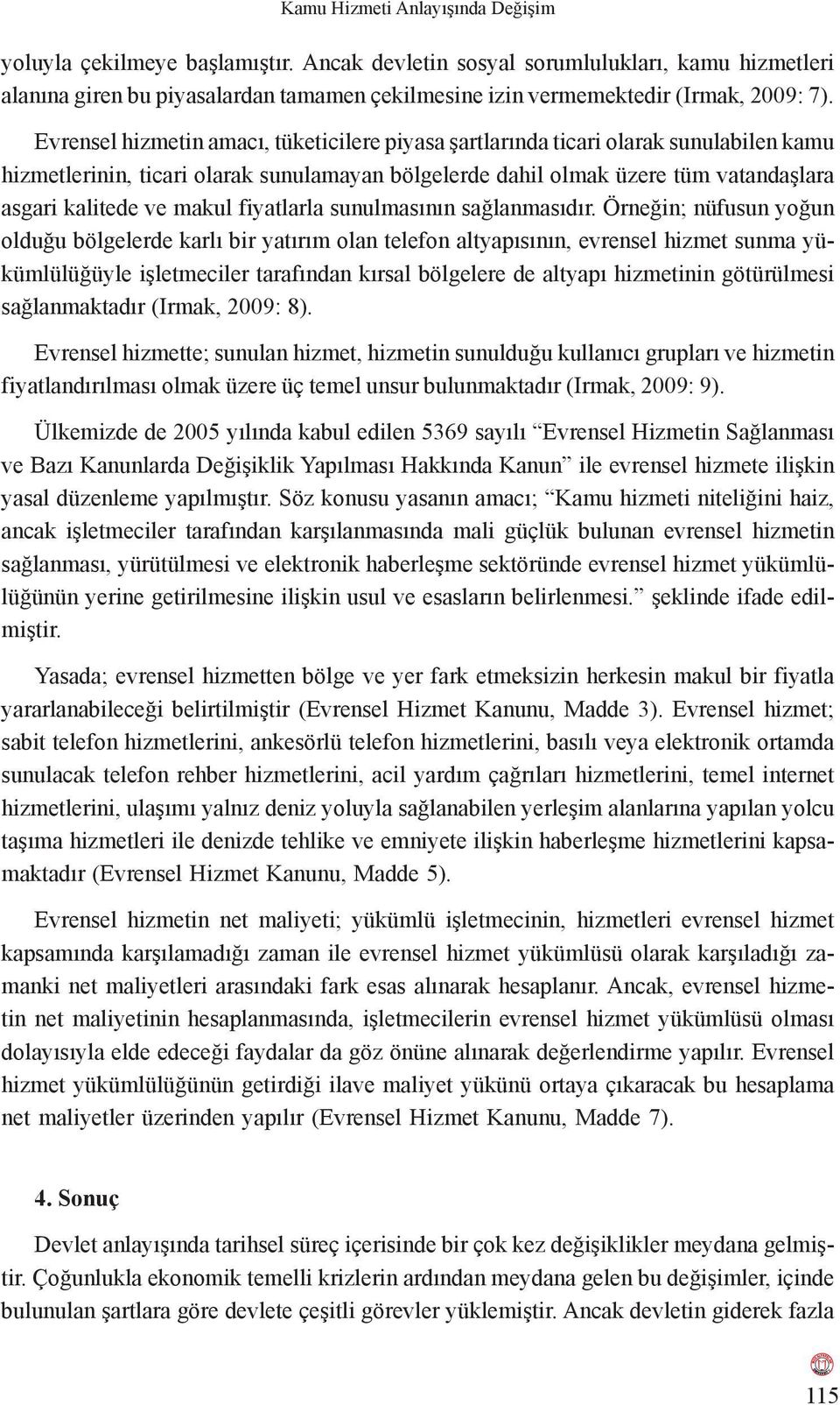 Evrensel hizmetin amacı, tüketicilere piyasa şartlarında ticari olarak sunulabilen kamu hizmetlerinin, ticari olarak sunulamayan bölgelerde dahil olmak üzere tüm vatandaşlara asgari kalitede ve makul