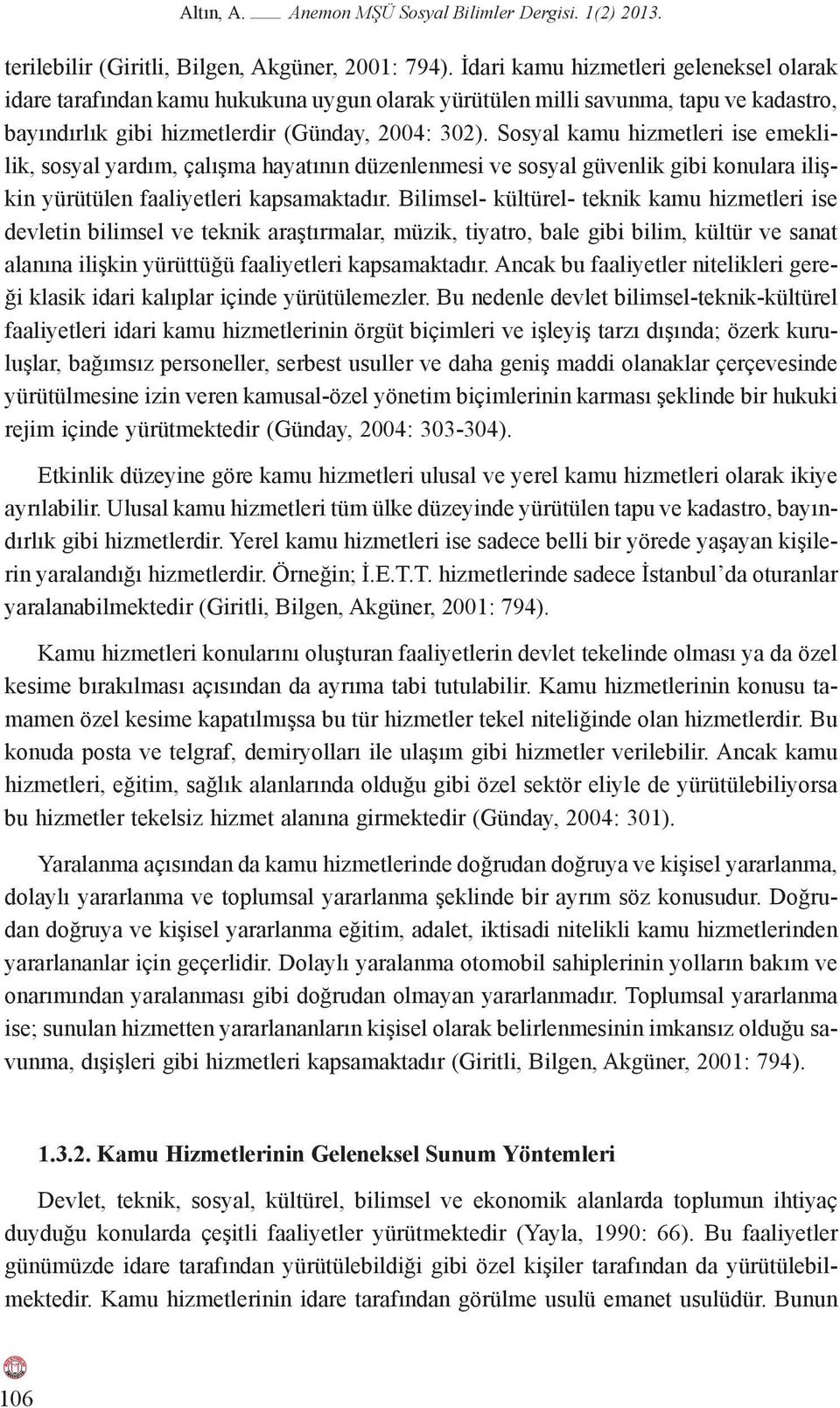 Sosyal kamu hizmetleri ise emeklilik, sosyal yardım, çalışma hayatının düzenlenmesi ve sosyal güvenlik gibi konulara ilişkin yürütülen faaliyetleri kapsamaktadır.