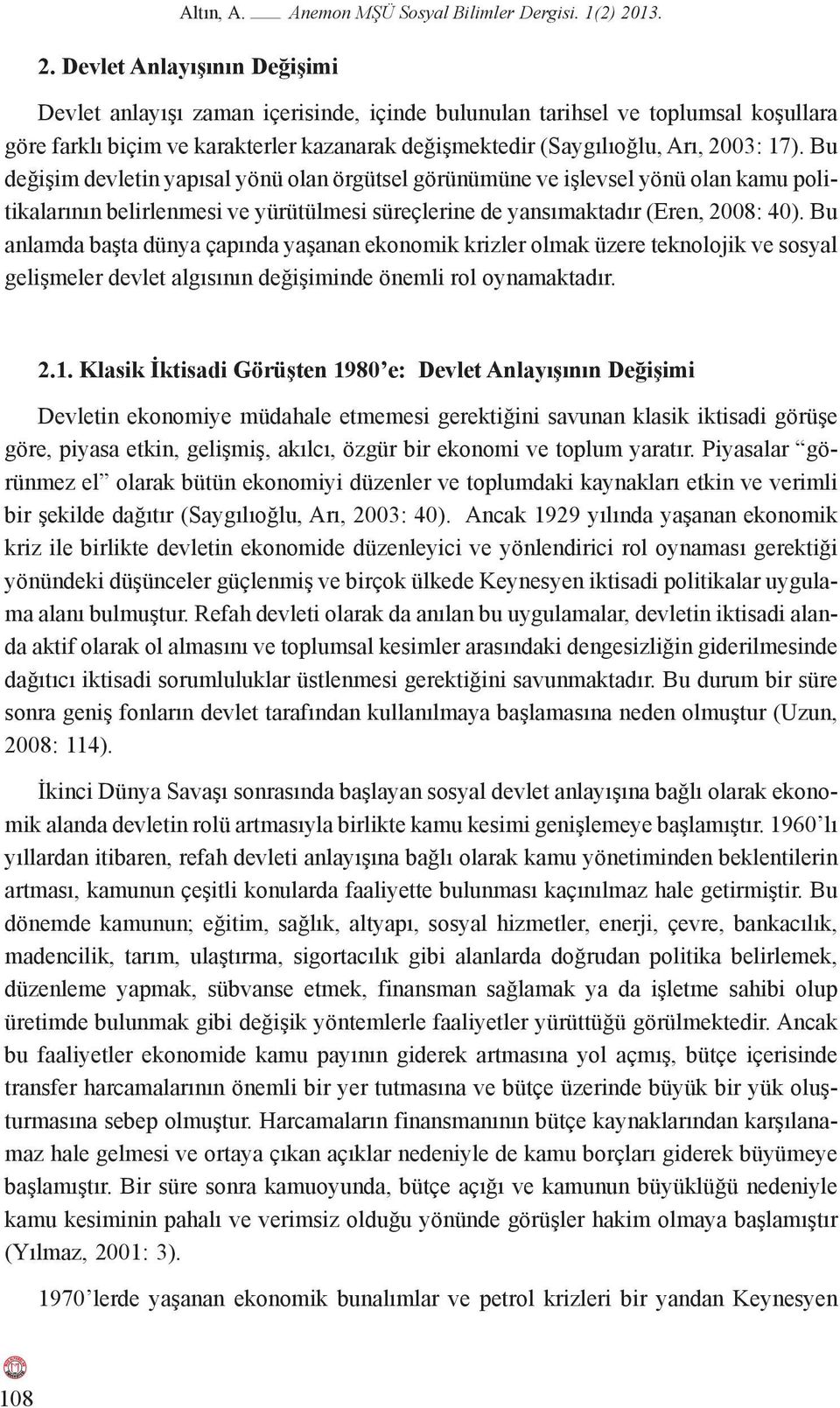 Devlet Anlayışının Değişimi Devlet anlayışı zaman içerisinde, içinde bulunulan tarihsel ve toplumsal koşullara göre farklı biçim ve karakterler kazanarak değişmektedir (Saygılıoğlu, Arı, 2003: 17).