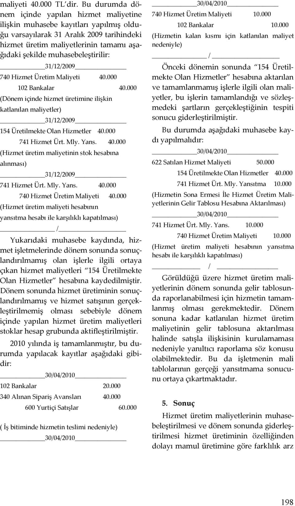 muhasebeleştirilir: 31/12/2009 740 Hizmet Üretim Maliyeti 40.000 102 Bankalar 40.000 (Dönem içinde hizmet üretimine ilişkin katlanılan maliyetler) 31/12/2009 154 Üretilmekte Olan Hizmetler 40.