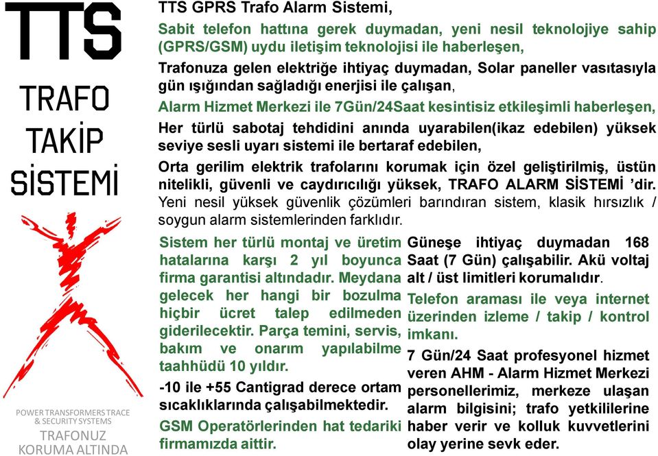 yüksek seviye sesli uyarı sistemi ile bertaraf edebilen, Orta gerilim elektrik larını korumak için özel geliştirilmiş, üstün nitelikli, güvenli ve caydırıcılığı yüksek, TRAFO ALARM SİSTEMİ dir.