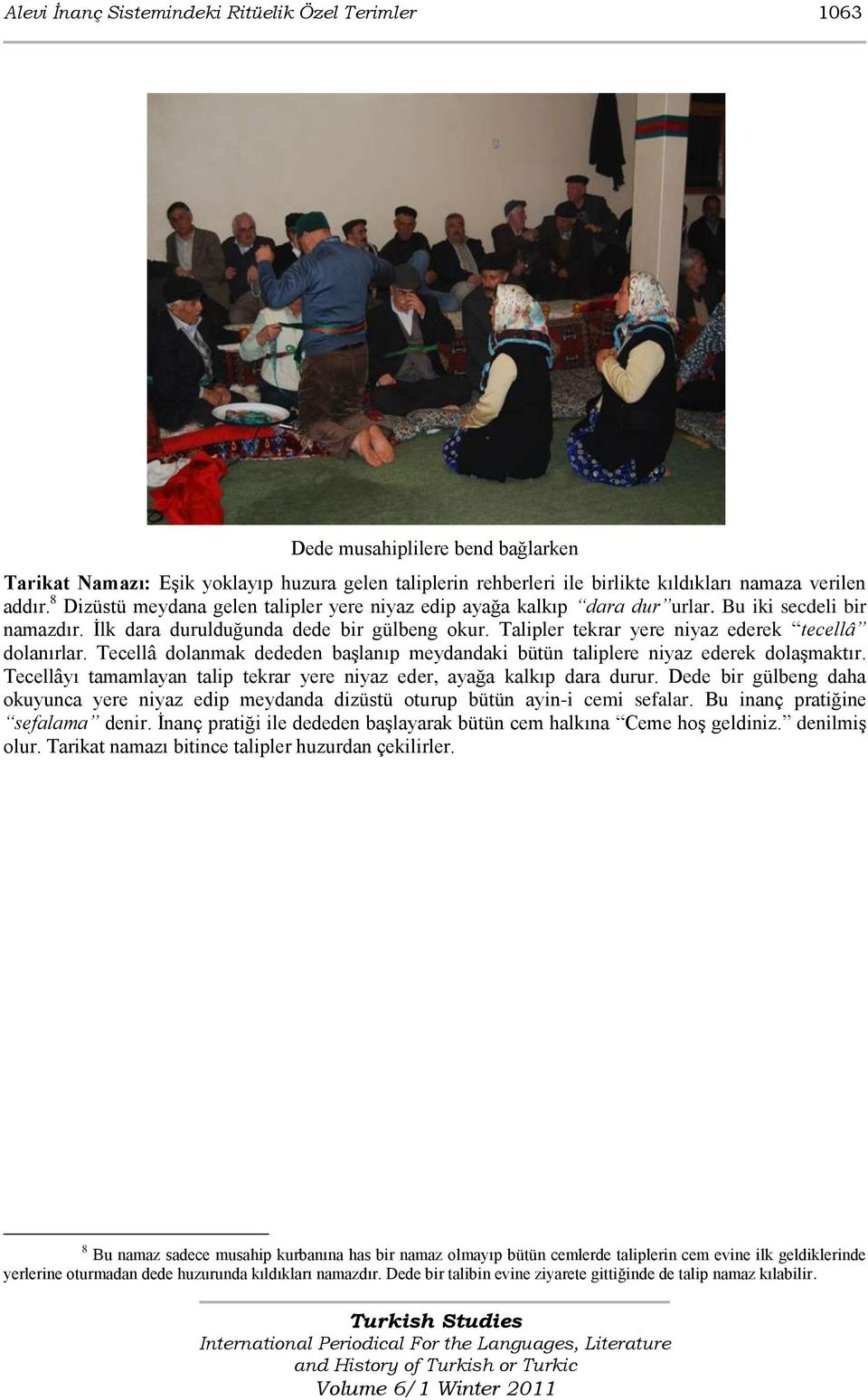 Talipler tekrar yere niyaz ederek tecellâ dolanırlar. Tecellâ dolanmak dededen baģlanıp meydandaki bütün taliplere niyaz ederek dolaģmaktır.