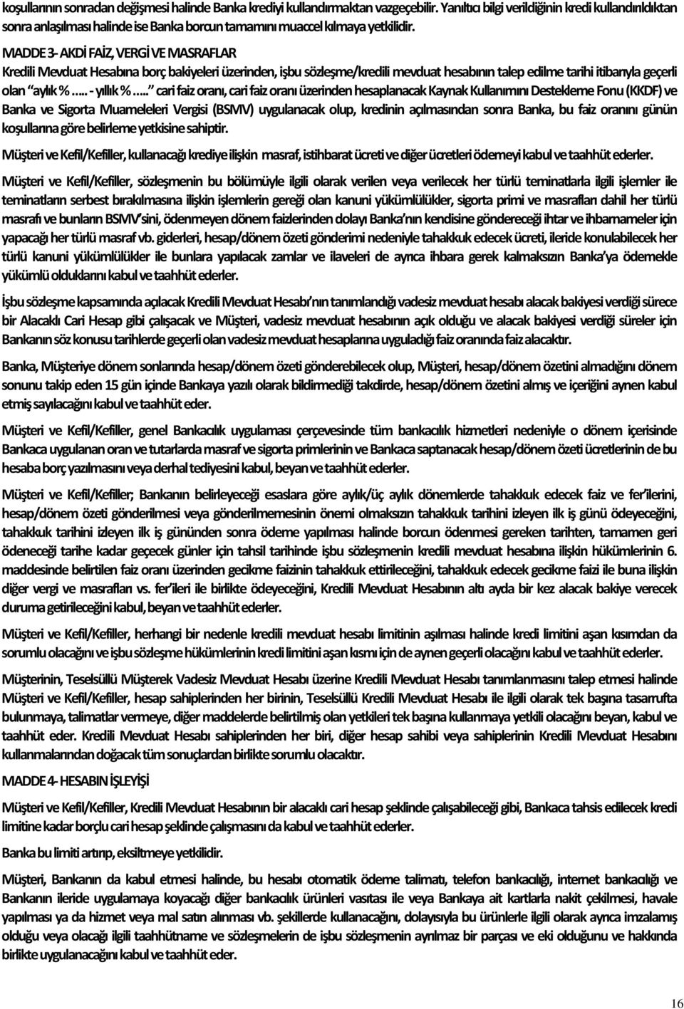 MADDE 3- AKDİ FAİZ, VERGİ VE MASRAFLAR Kredili Mevduat Hesabına borç bakiyeleri üzerinden, işbu sözleşme/kredili mevduat hesabının talep edilme tarihi itibarıyla geçerli olan aylık %.. - yıllık %.