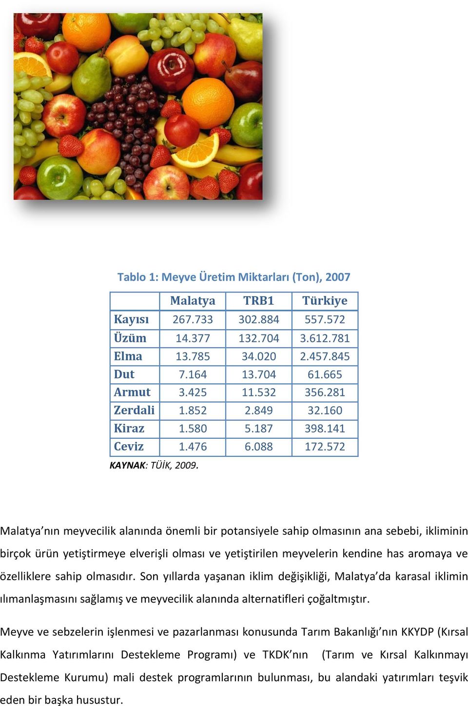 Malatya nın meyvecilik alanında önemli bir potansiyele sahip olmasının ana sebebi, ikliminin birçok ürün yetiştirmeye elverişli olması ve yetiştirilen meyvelerin kendine has aromaya ve özelliklere