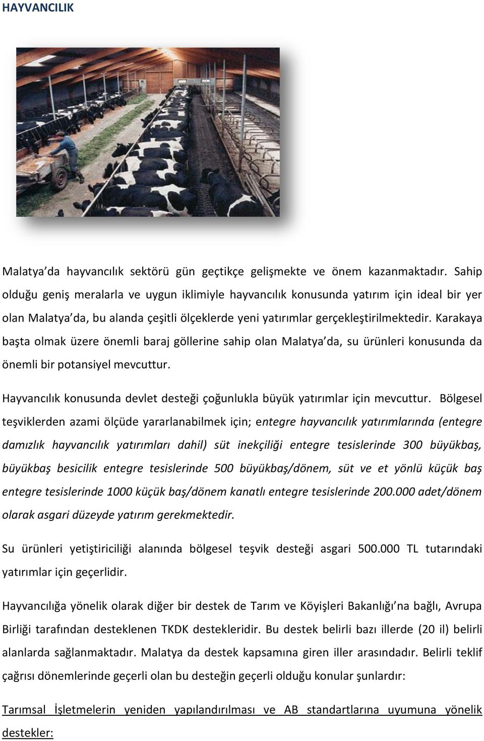 Karakaya başta olmak üzere önemli baraj göllerine sahip olan Malatya da, su ürünleri konusunda da önemli bir potansiyel mevcuttur.