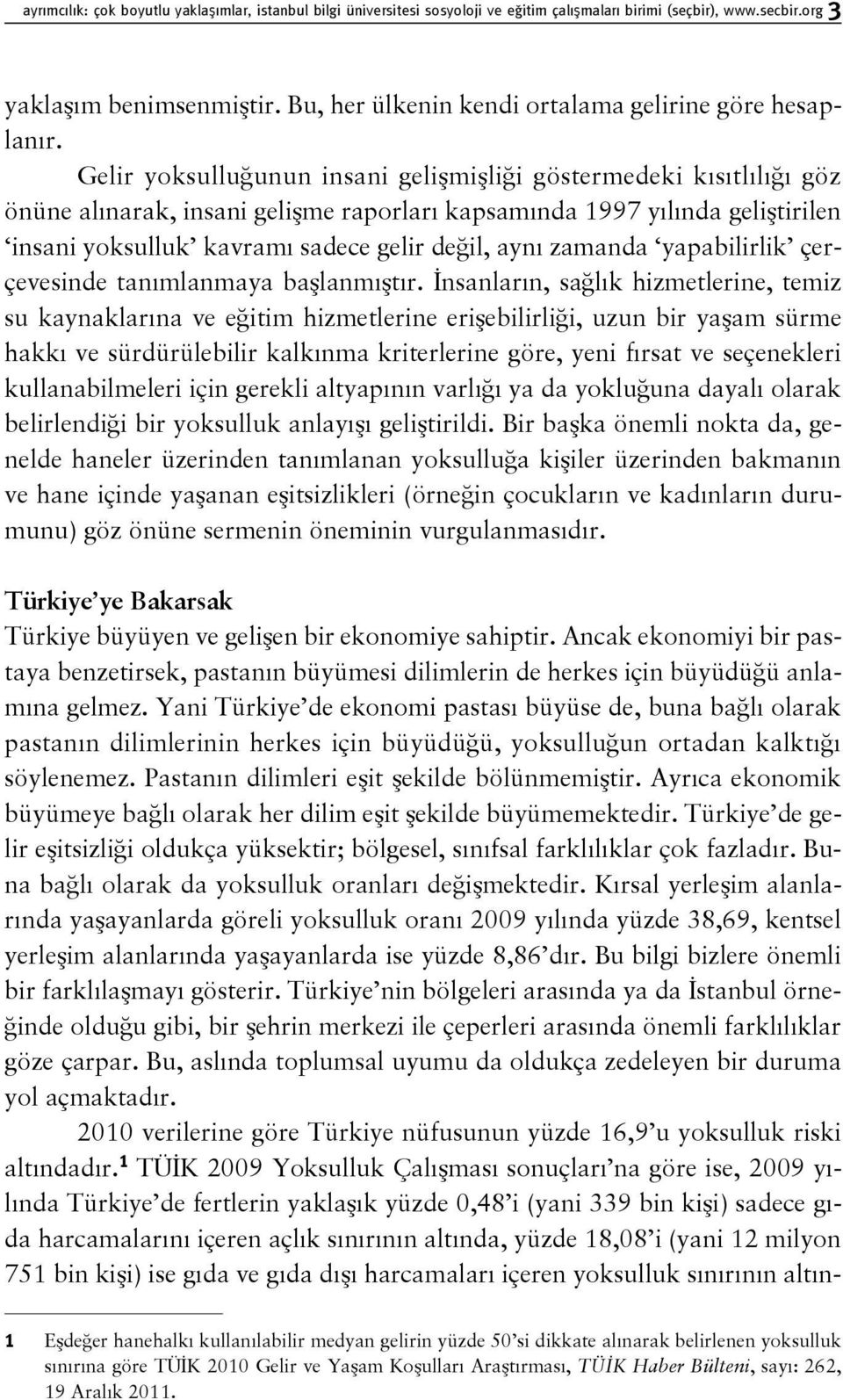 Gelir yoksulluğunun insani gelişmişliği göstermedeki kısıtlılığı göz önüne alınarak, insani gelişme raporları kapsamında 1997 yılında geliştirilen insani yoksulluk kavramı sadece gelir değil, aynı