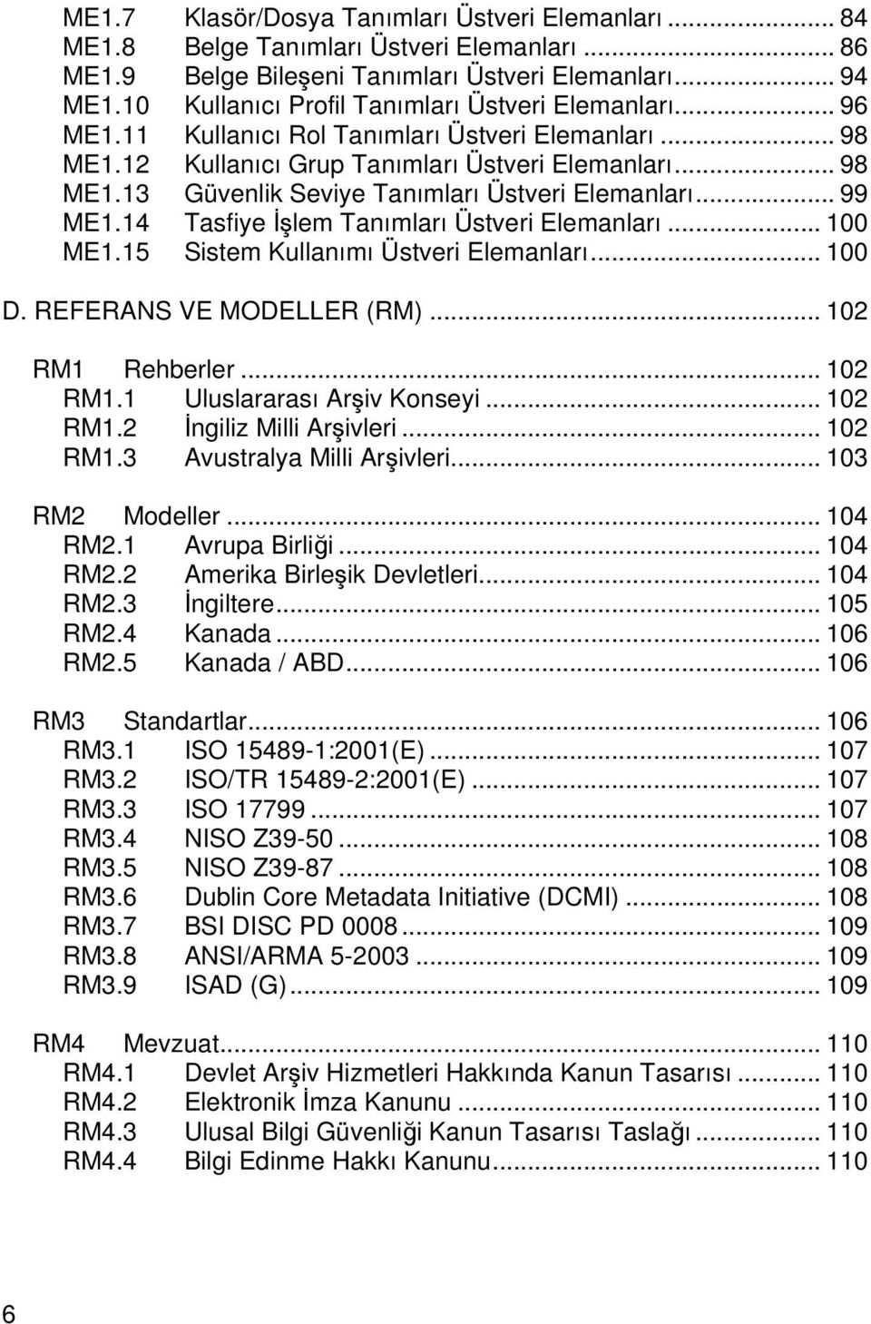 .. 100 ME1.15 Sistem Kullanımı Üstveri Elemanları... 100 D. REFERANS VE MODELLER (RM)... 102 RM1 Rehberler... 102 RM1.1 Uluslararası Arşiv Konseyi... 102 RM1.2 İngiliz Milli Arşivleri... 102 RM1.3 Avustralya Milli Arşivleri.