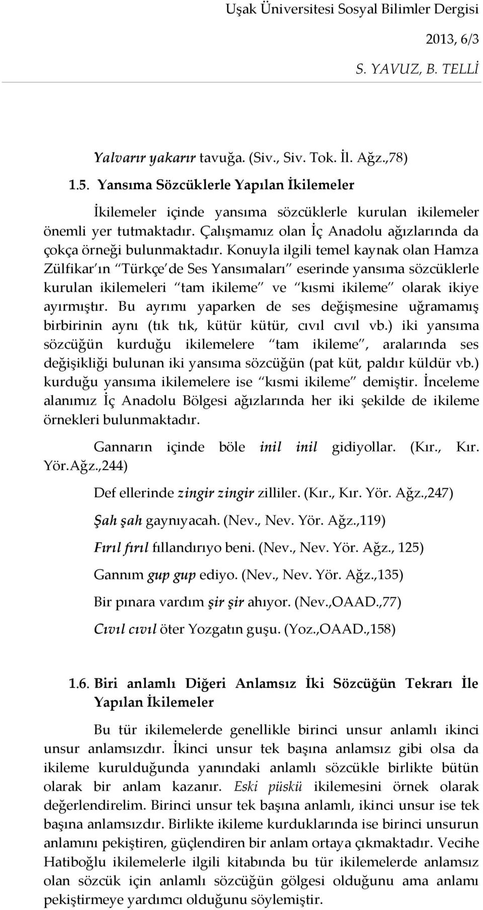 Konuyla ilgili temel kaynak olan Hamza Zülfikar ın Türkçe de Ses Yansımaları eserinde yansıma sözcüklerle kurulan ikilemeleri tam ikileme ve kısmi ikileme olarak ikiye ayırmıştır.