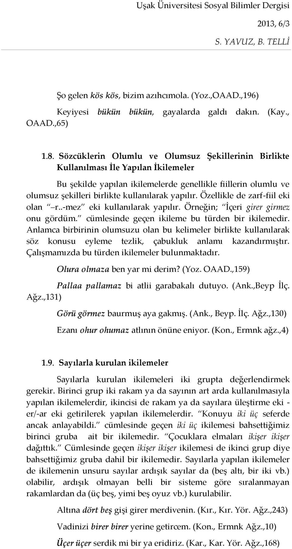 Özellikle de zarf-fiil eki olan r..-mez eki kullanılarak yapılır. Örneğin; İçeri girer girmez onu gördüm. cümlesinde geçen ikileme bu türden bir ikilemedir.