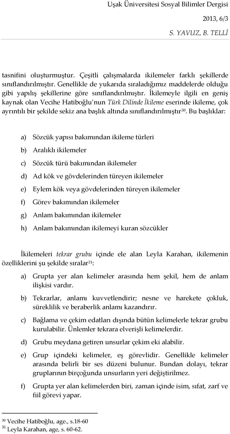 İkilemeyle ilgili en geniş kaynak olan Vecihe Hatiboğlu nun Türk Dilinde İkileme eserinde ikileme, çok ayrıntılı bir şekilde sekiz ana başlık altında sınıflandırılmıştır 30.