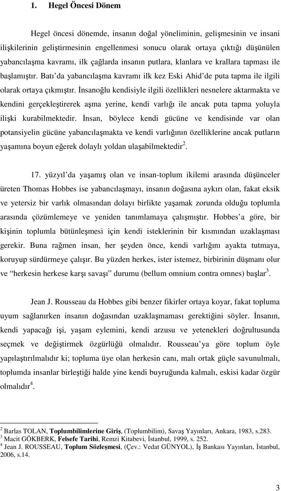 İnsanoğlu kendisiyle ilgili özellikleri nesnelere aktarmakta ve kendini gerçekleştirerek aşma yerine, kendi varlığı ile ancak puta tapma yoluyla ilişki kurabilmektedir.