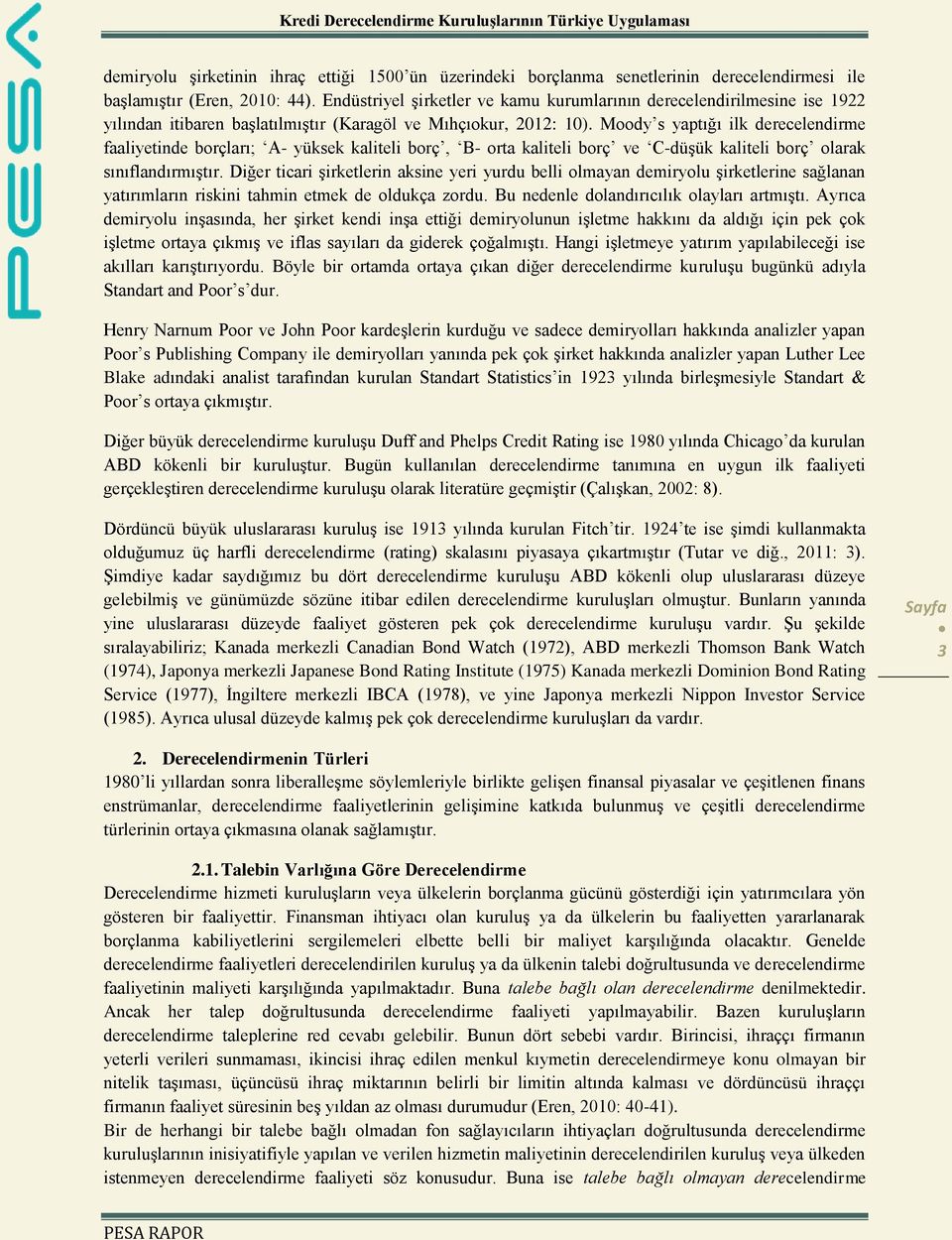 Moody s yaptığı ilk derecelendirme faaliyetinde borçları; A- yüksek kaliteli borç, B- orta kaliteli borç ve C-düşük kaliteli borç olarak sınıflandırmıştır.