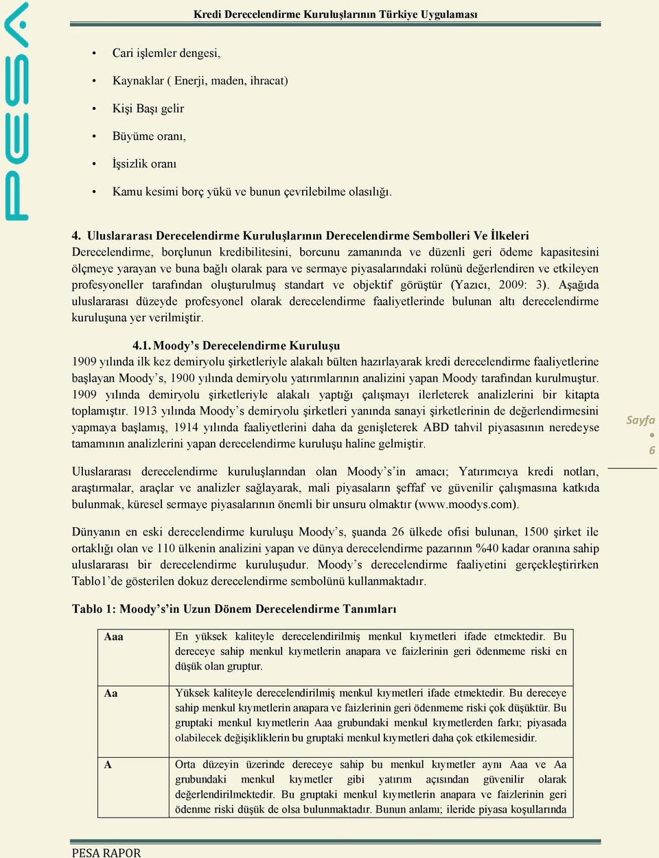 buna bağlı olarak para ve sermaye piyasalarındaki rolünü değerlendiren ve etkileyen profesyoneller tarafından oluşturulmuş standart ve objektif görüştür (Yazıcı, 2009: 3).