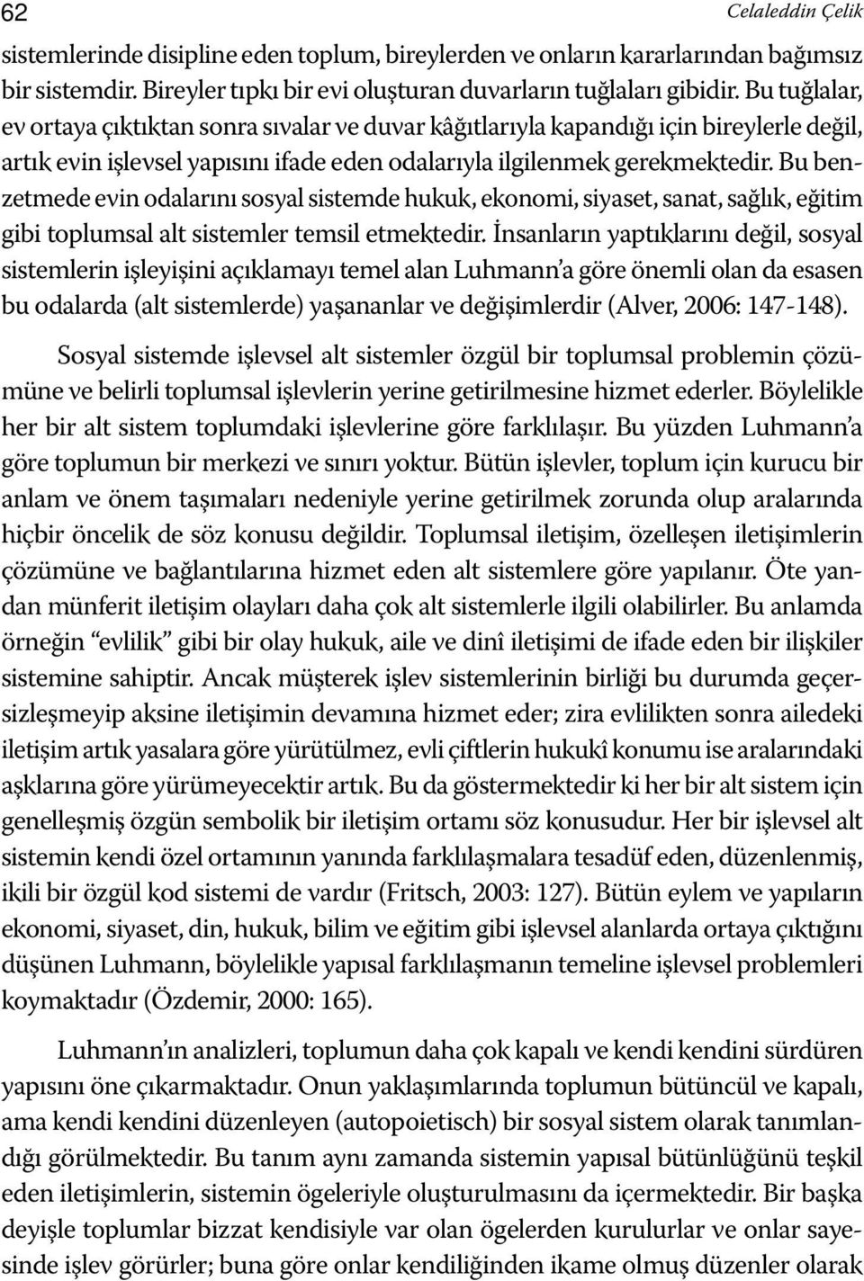 Bu benzetmede evin odalarını sosyal sistemde hukuk, ekonomi, siyaset, sanat, sağlık, eğitim gibi toplumsal alt sistemler temsil etmektedir.