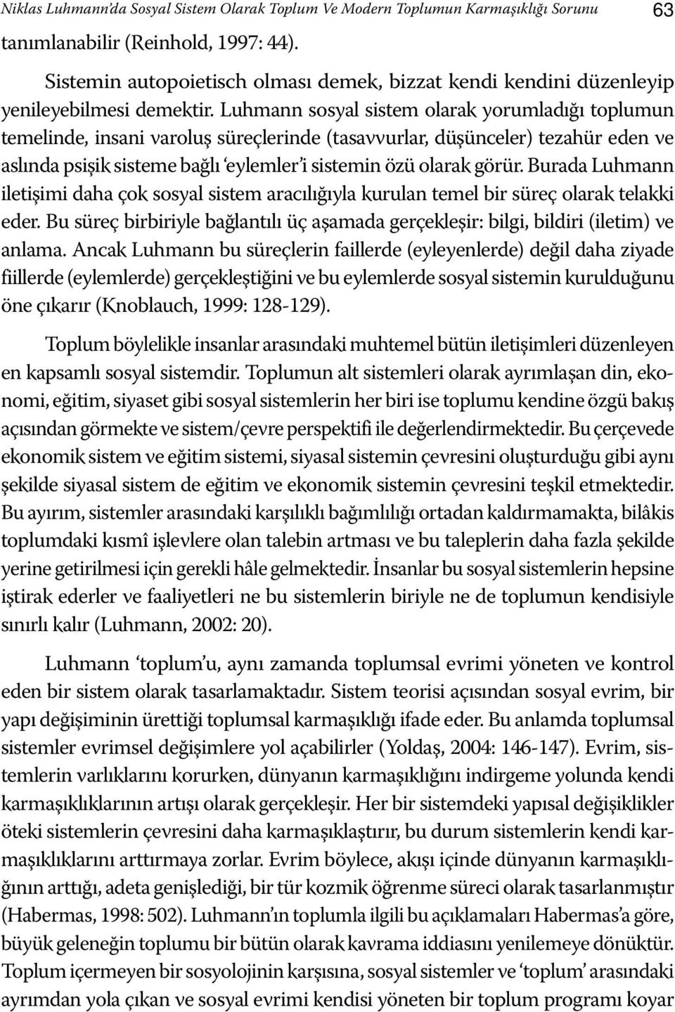 Luhmann sosyal sistem olarak yorumladığı toplumun temelinde, insani varoluş süreçlerinde (tasavvurlar, düşünceler) tezahür eden ve aslında psişik sisteme bağlı eylemler i sistemin özü olarak görür.