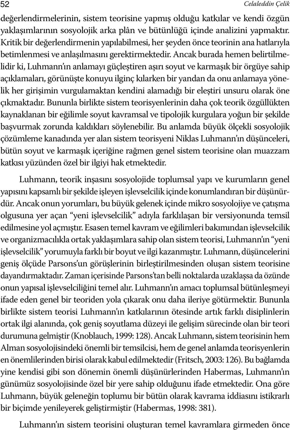 Ancak burada hemen belirtilmelidir ki, Luhmann ın anlamayı güçleştiren aşırı soyut ve karmaşık bir örgüye sahip açıklamaları, görünüşte konuyu ilginç kılarken bir yandan da onu anlamaya yönelik her