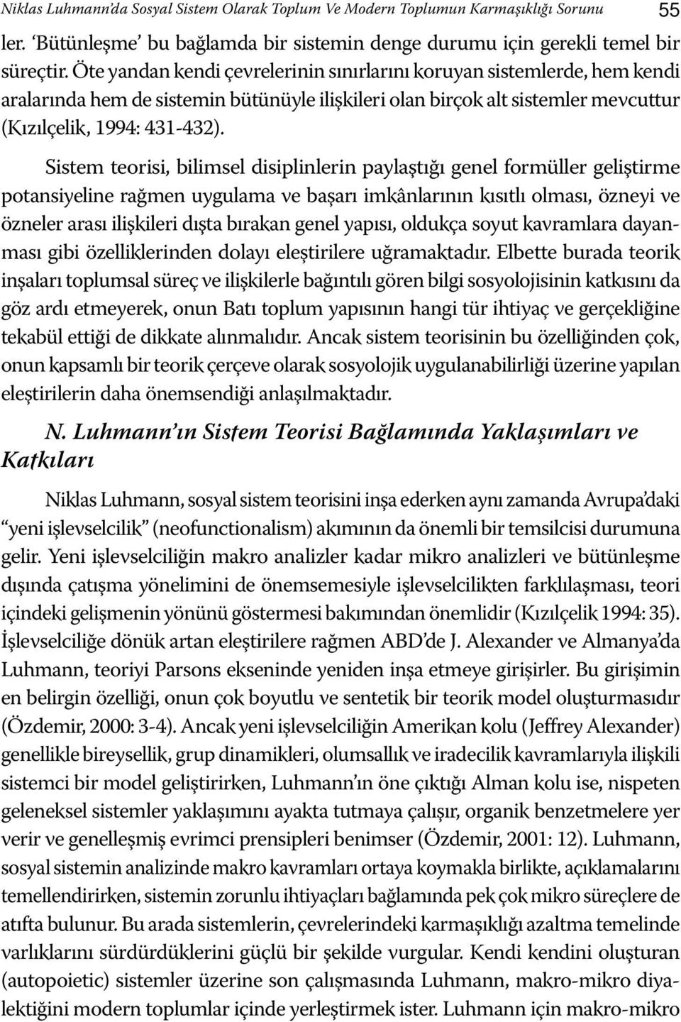 Sistem teorisi, bilimsel disiplinlerin paylaştığı genel formüller geliştirme potansiyeline rağmen uygulama ve başarı imkânlarının kısıtlı olması, özneyi ve özneler arası ilişkileri dışta bırakan