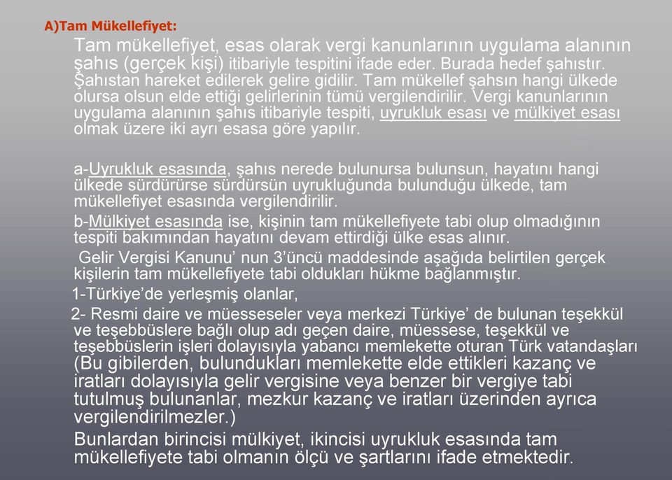 Vergi kanunlarının uygulama alanının şahıs itibariyle tespiti, uyrukluk esası ve mülkiyet esası olmak üzere iki ayrı esasa göre yapılır.