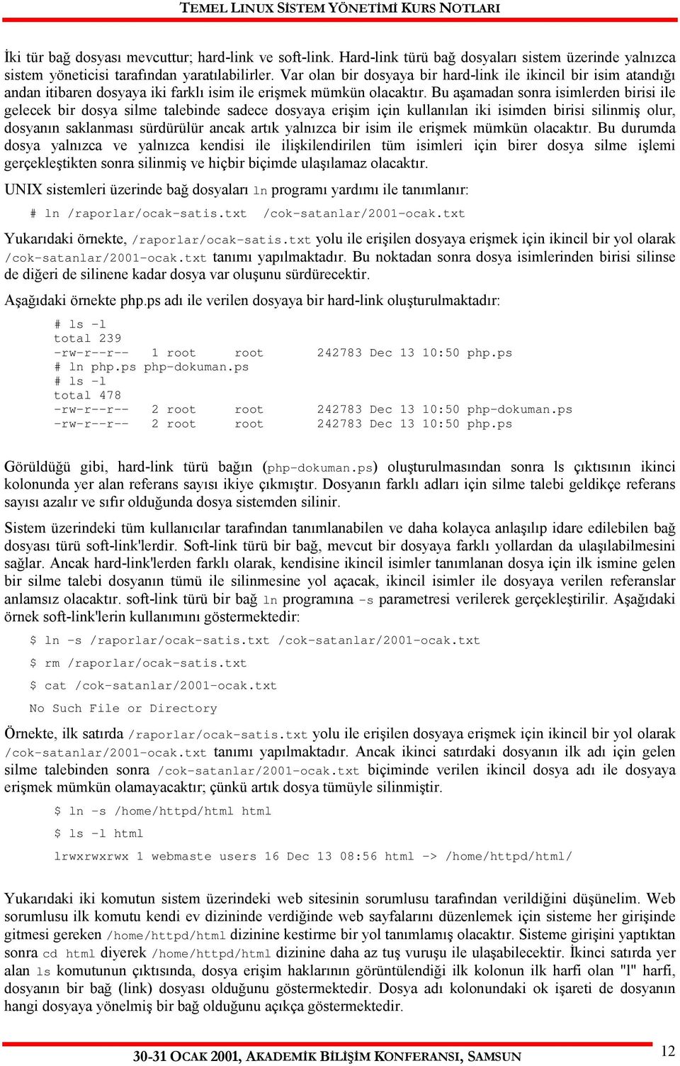 Bu aşamadan sonra isimlerden birisi ile gelecek bir dosya silme talebinde sadece dosyaya erişim için kullanılan iki isimden birisi silinmiş olur, dosyanın saklanması sürdürülür ancak artık yalnızca