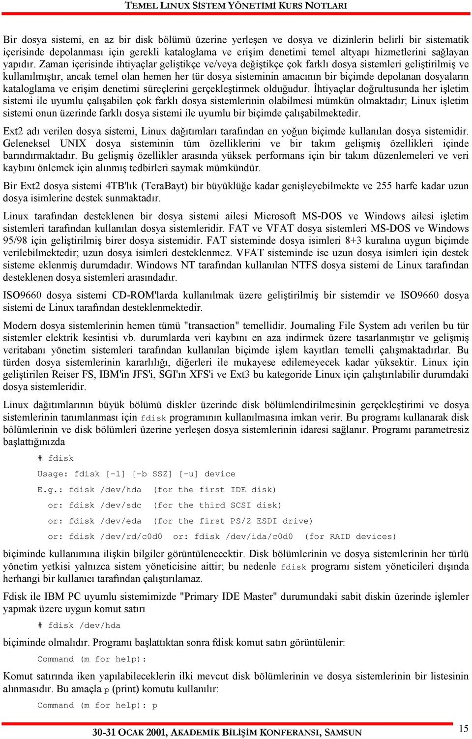 Zaman içerisinde ihtiyaçlar geliştikçe ve/veya değiştikçe çok farklı dosya sistemleri geliştirilmiş ve kullanılmıştır, ancak temel olan hemen her tür dosya sisteminin amacının bir biçimde depolanan