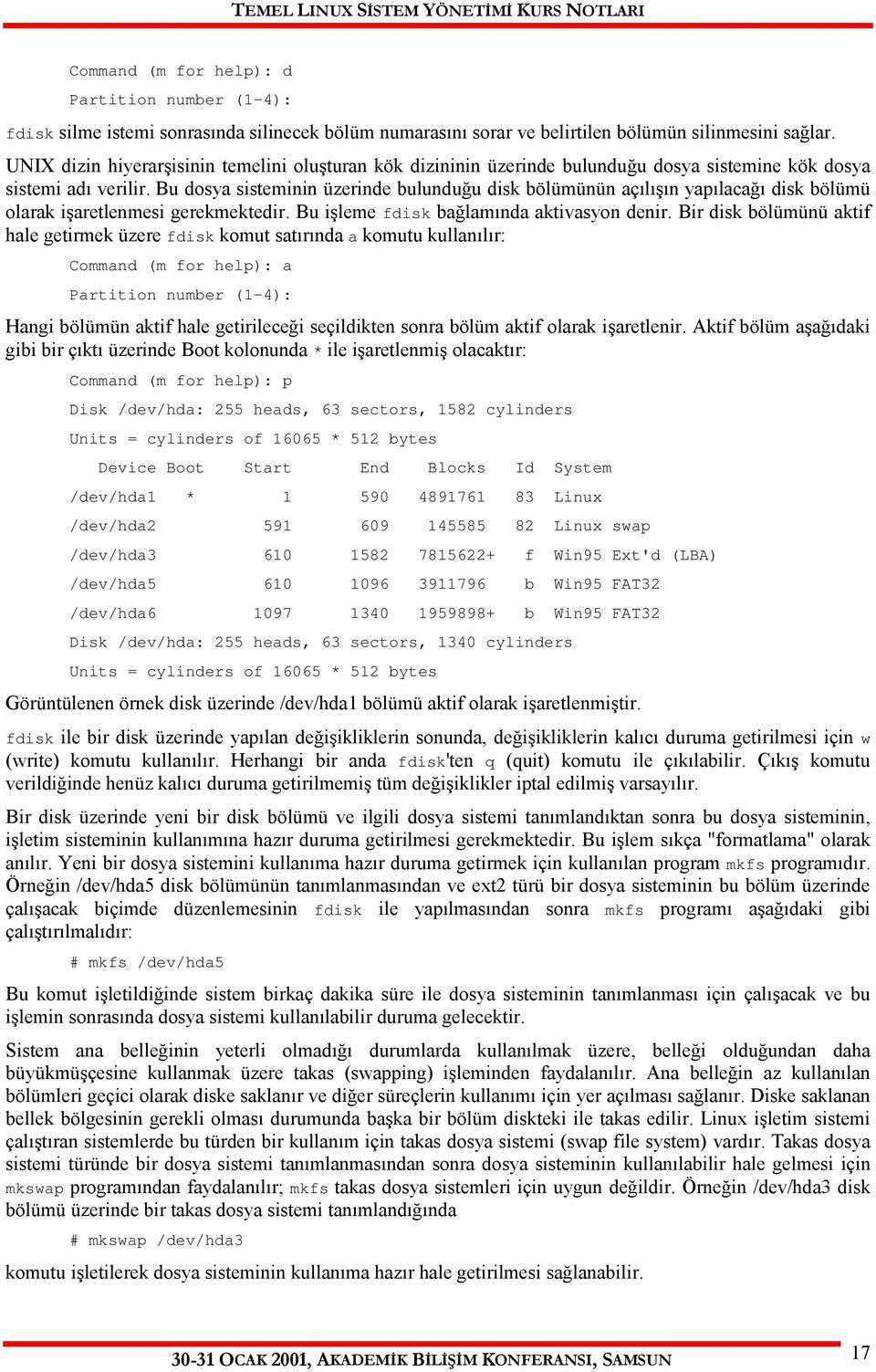 Bu dosya sisteminin üzerinde bulunduğu disk bölümünün açılışın yapılacağı disk bölümü olarak işaretlenmesi gerekmektedir. Bu işleme fdisk bağlamında aktivasyon denir.