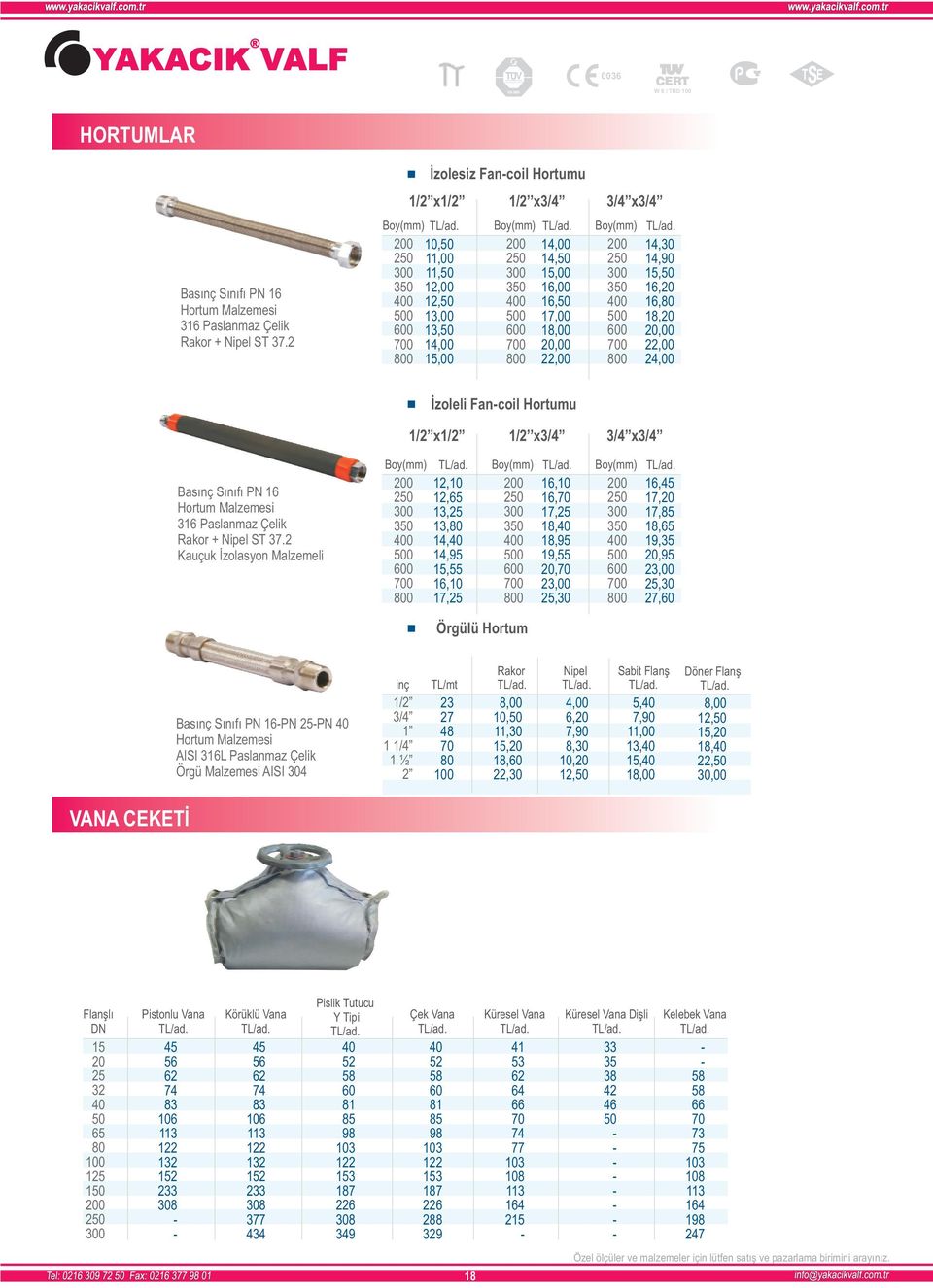0 600 700 0 14,30 14,90, 16, 16, 18,,00 22,00 24,00 İzoleli Fancoil Hortumu 1/2 x1/ 1/2 x 3/4 x Basınç ınıfı PN 16 Hortum Malzemesi 316 Paslanmaz Çelik Rakor + Nipel T 37.