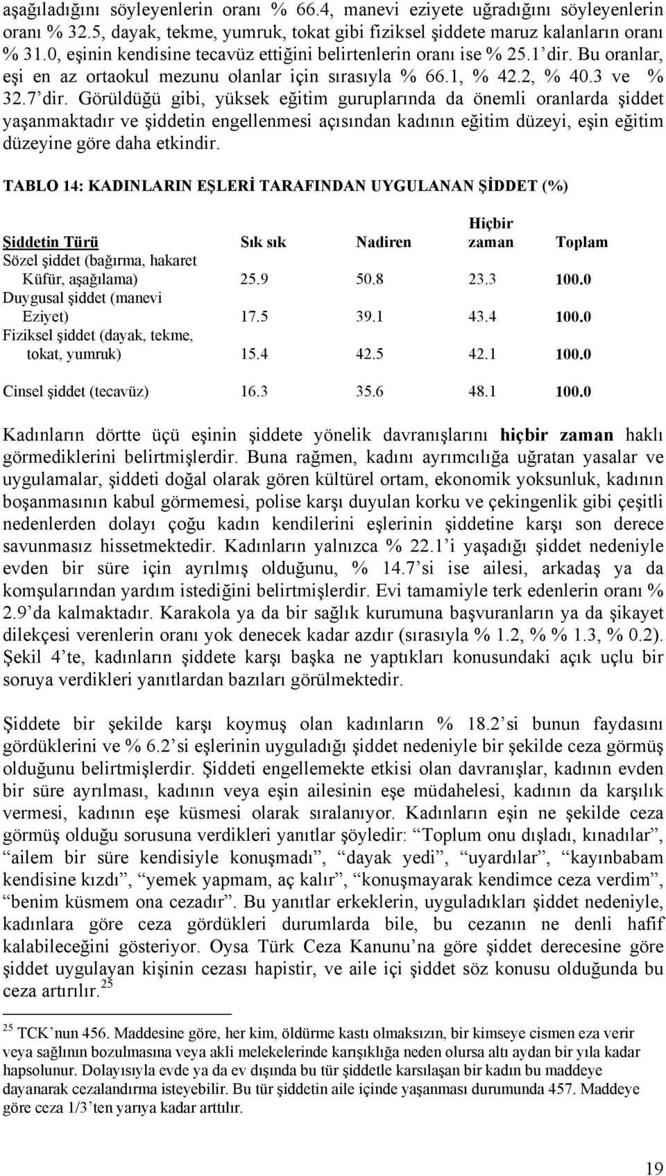 Görüldüğü gibi, yüksek eğitim guruplarında da önemli oranlarda şiddet yaşanmaktadır ve şiddetin engellenmesi açısından kadının eğitim düzeyi, eşin eğitim düzeyine göre daha etkindir.