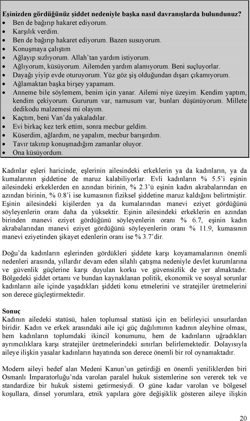 Yüz göz şiş olduğundan dışarı çıkamıyorum. Ağlamaktan başka birşey yapamam. Anneme bile söylemem, benim için yanar. Ailemi niye üzeyim. Kendim yaptım, kendim çekiyorum.