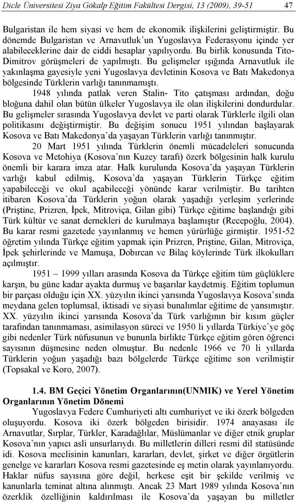 Bu gelişmeler ışığında Arnavutluk ile yakınlaşma gayesiyle yeni Yugoslavya devletinin Kosova ve Batı Makedonya bölgesinde Türklerin varlığı tanınmamıştı.