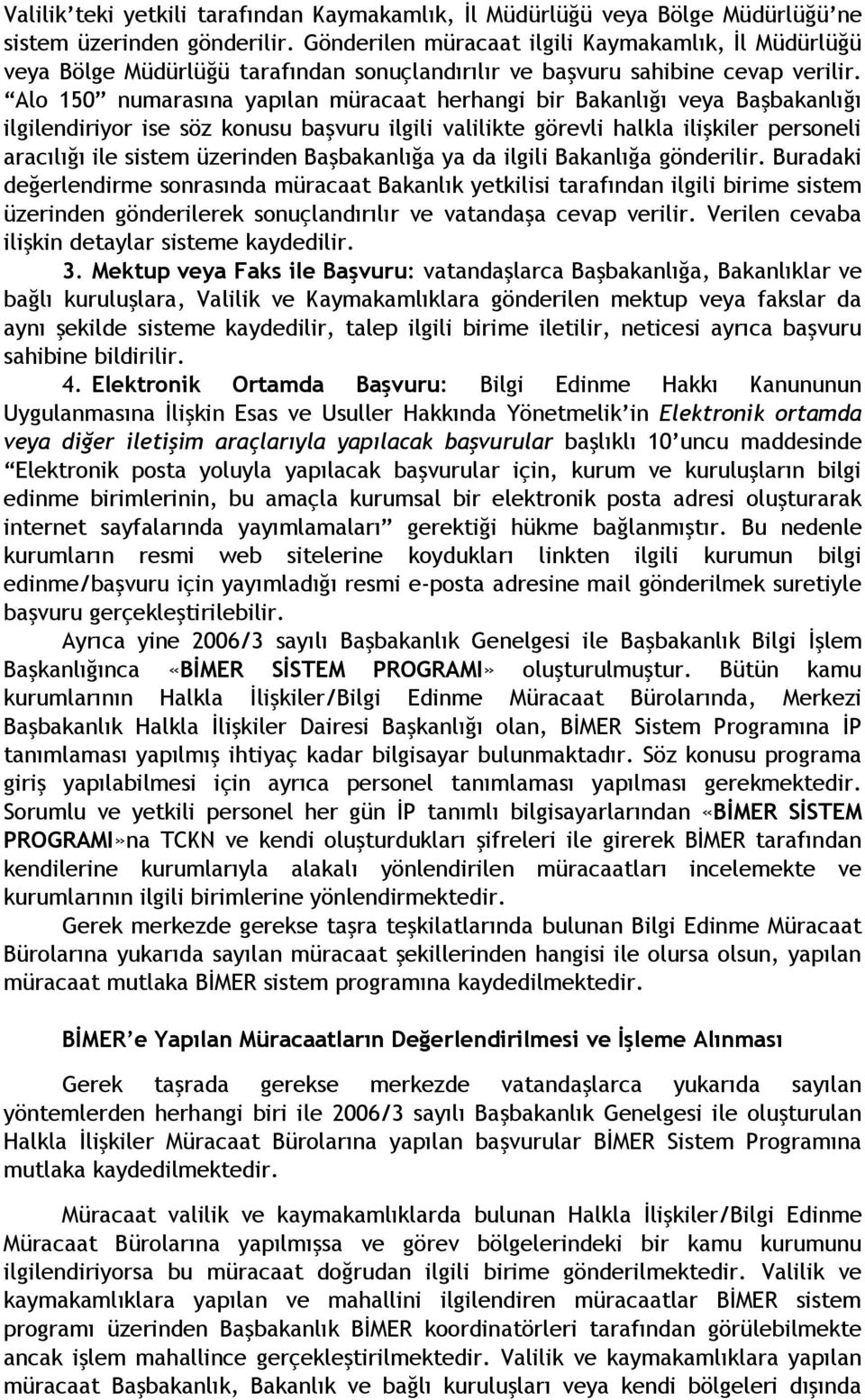 Alo 150 numarasına yapılan müracaat herhangi bir Bakanlığı veya Başbakanlığı ilgilendiriyor ise söz konusu başvuru ilgili valilikte görevli halkla ilişkiler personeli aracılığı ile sistem üzerinden