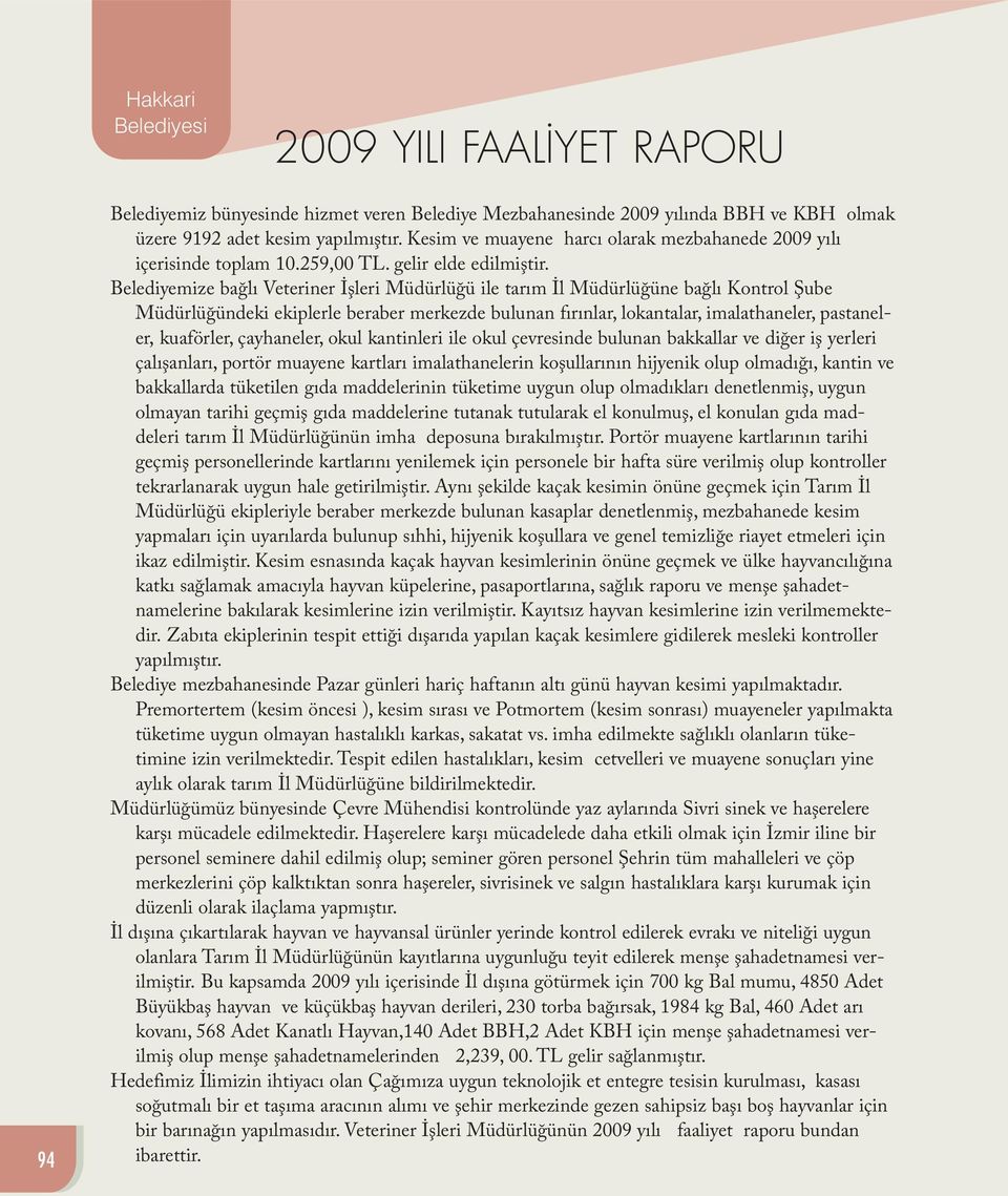 Belediyemize bağlı Veteriner İşleri Müdürlüğü ile tarım İl Müdürlüğüne bağlı Kontrol Şube Müdürlüğündeki ekiplerle beraber merkezde bulunan fırınlar, lokantalar, imalathaneler, pastaneler, kuaförler,