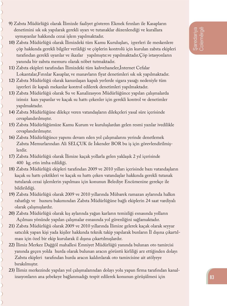 10) Zabıta Müdürlüğü olarak İlimizdeki tüm Kamu Kuruluşları, işyerleri ile meskenlere çöp hakkında gerekli bilgiler verildiği ve çöplerin kontrolü için kurulan zabıta ekipleri tarafından gerekli