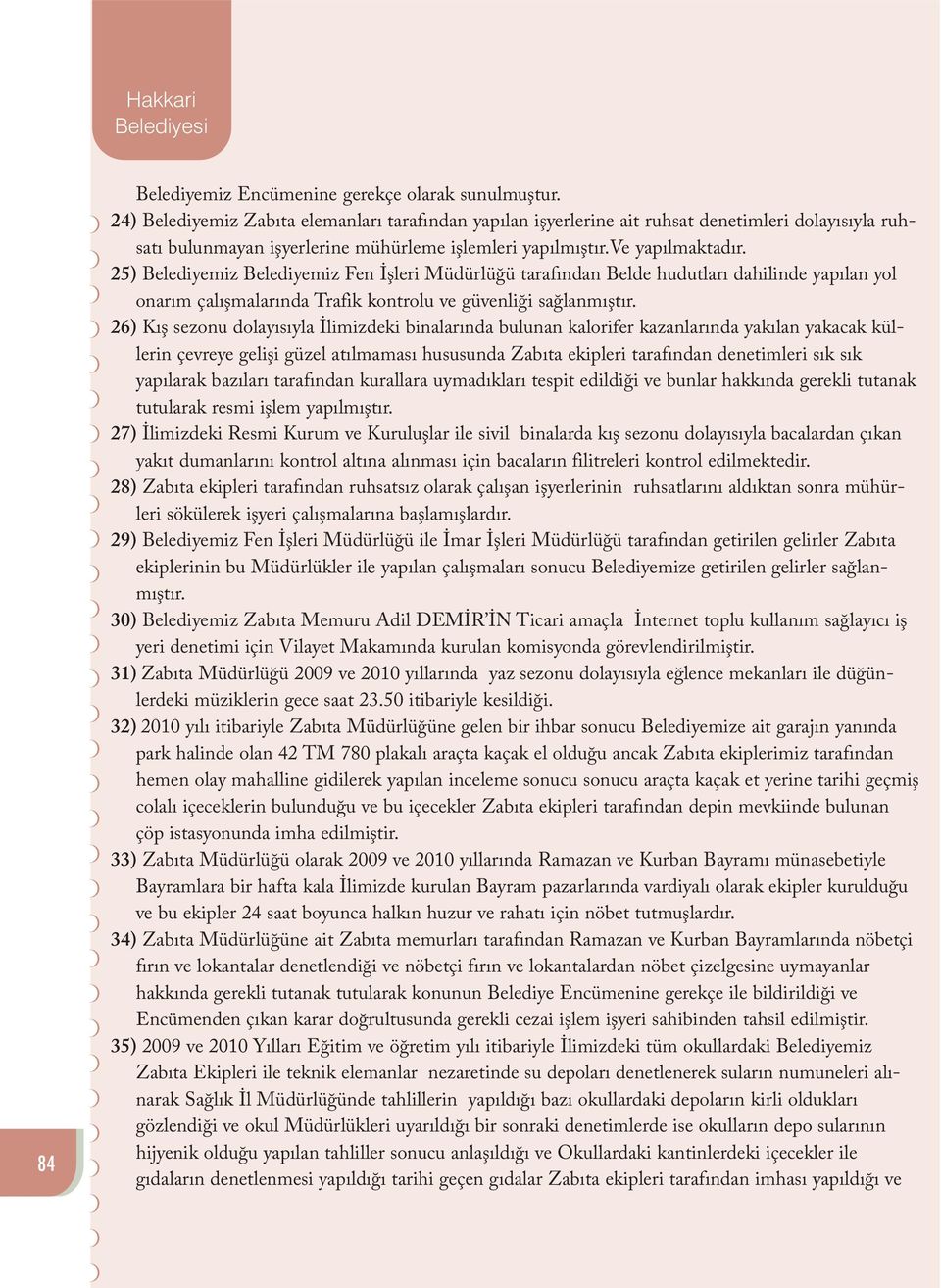 25) Belediyemiz Belediyemiz Fen İşleri Müdürlüğü tarafından Belde hudutları dahilinde yapılan yol onarım çalışmalarında Trafik kontrolu ve güvenliği sağlanmıştır.