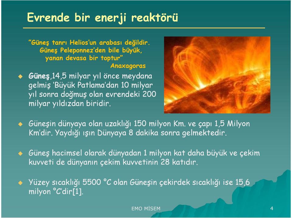 doğmuş olan evrendeki 200 milyar yıldızdan biridir. Güneşin dünyaya olan uzaklığı 150 milyon Km. ve çapı 1,5 Milyon Km dir.