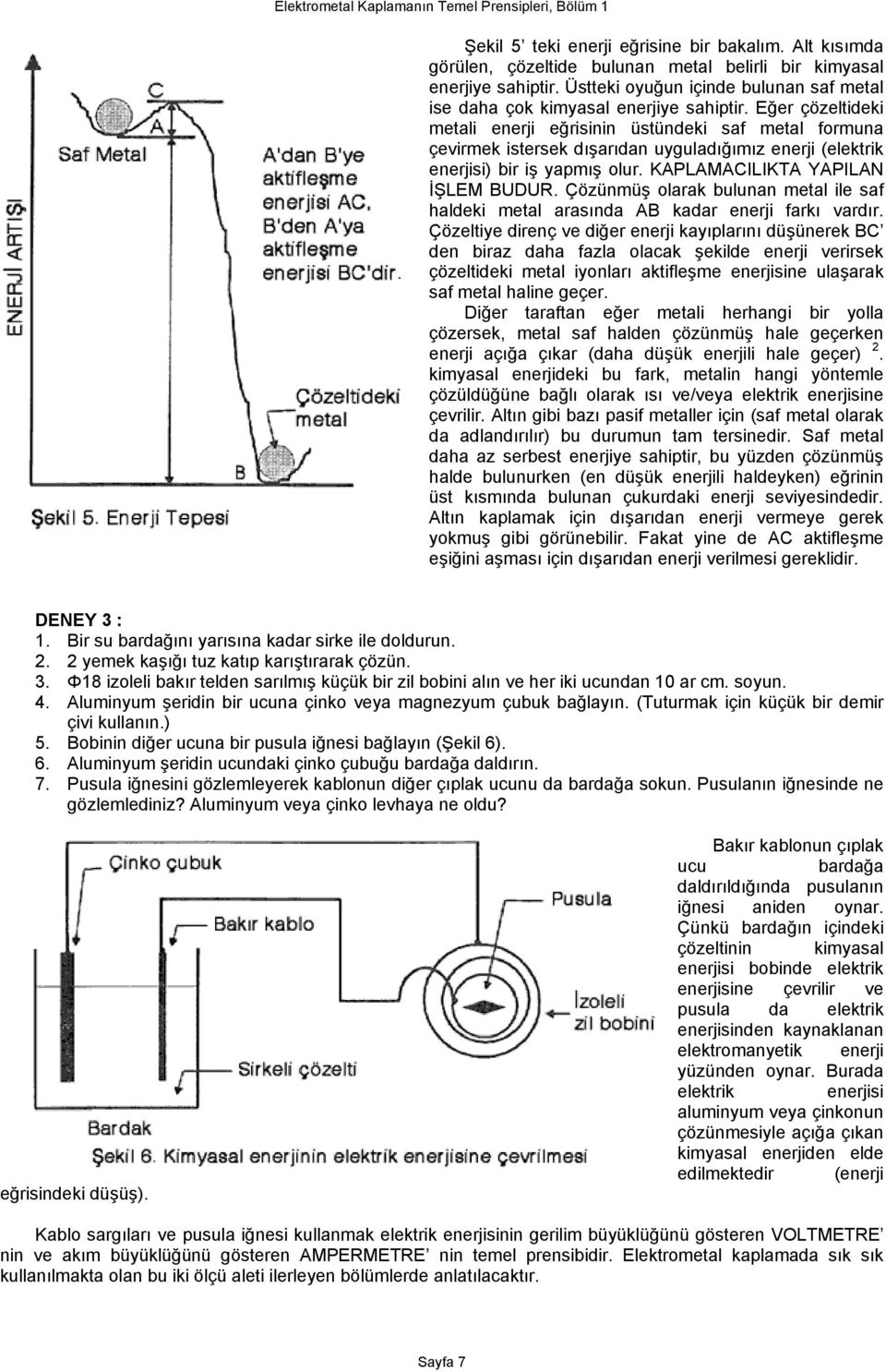 Eğer çözeltideki metali enerji eğrisinin üstündeki saf metal formuna çevirmek istersek dışarıdan uyguladığımız enerji (elektrik enerjisi) bir iş yapmış olur. KAPLAMACILIKTA YAPILAN İŞLEM BUDUR.