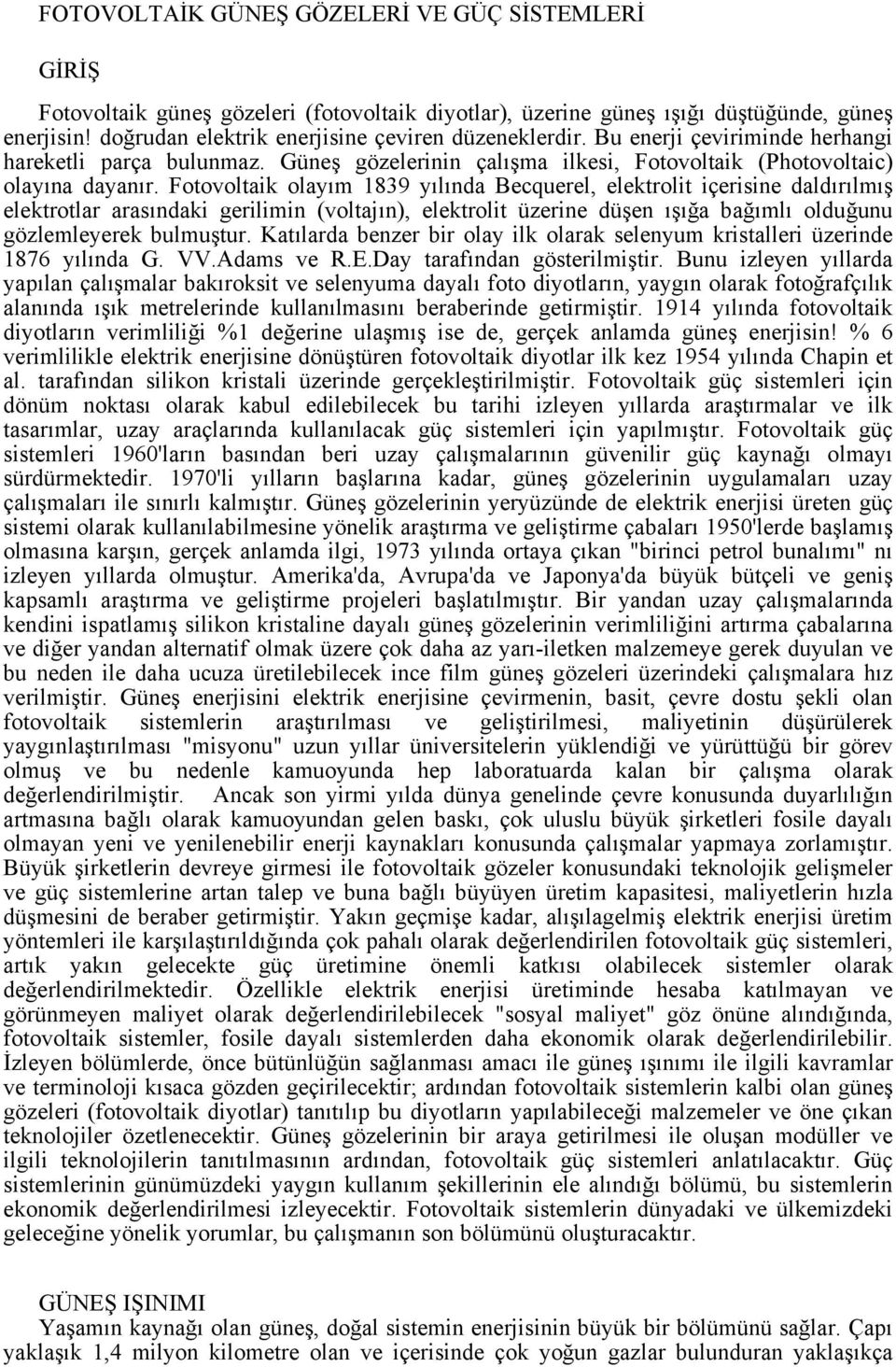 Fotovoltaik olayım 1839 yılında Becquerel, elektrolit içerisine daldırılmış elektrotlar arasındaki gerilimin (voltajın), elektrolit üzerine düşen ışığa bağımlı olduğunu gözlemleyerek bulmuştur.