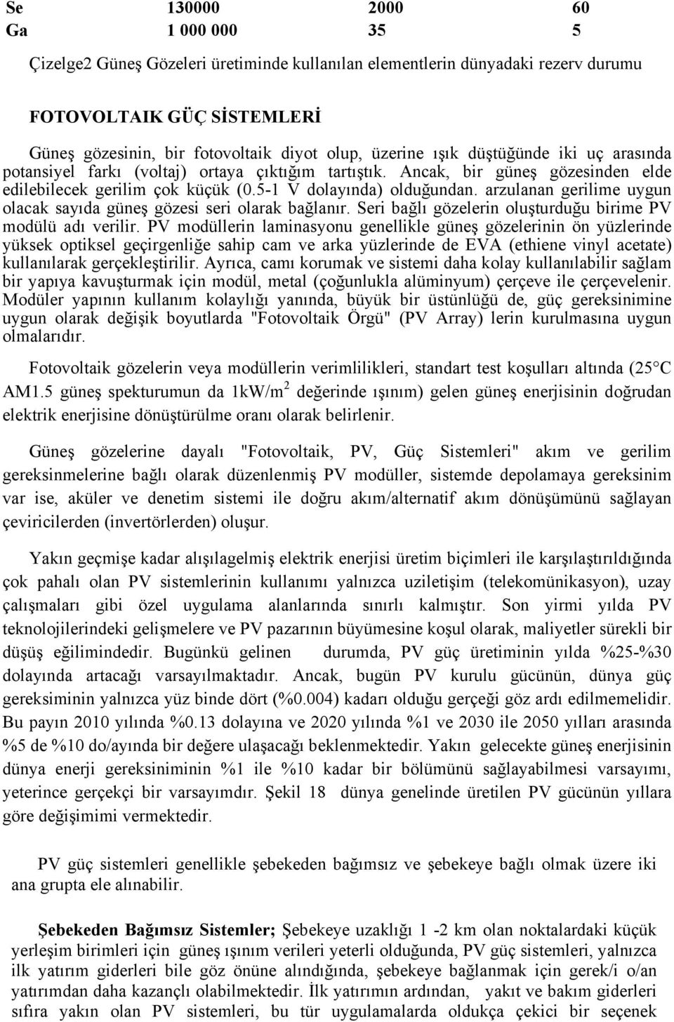 arzulanan gerilime uygun olacak sayıda güneş gözesi seri olarak bağlanır. Seri bağlı gözelerin oluşturduğu birime PV modülü adı verilir.