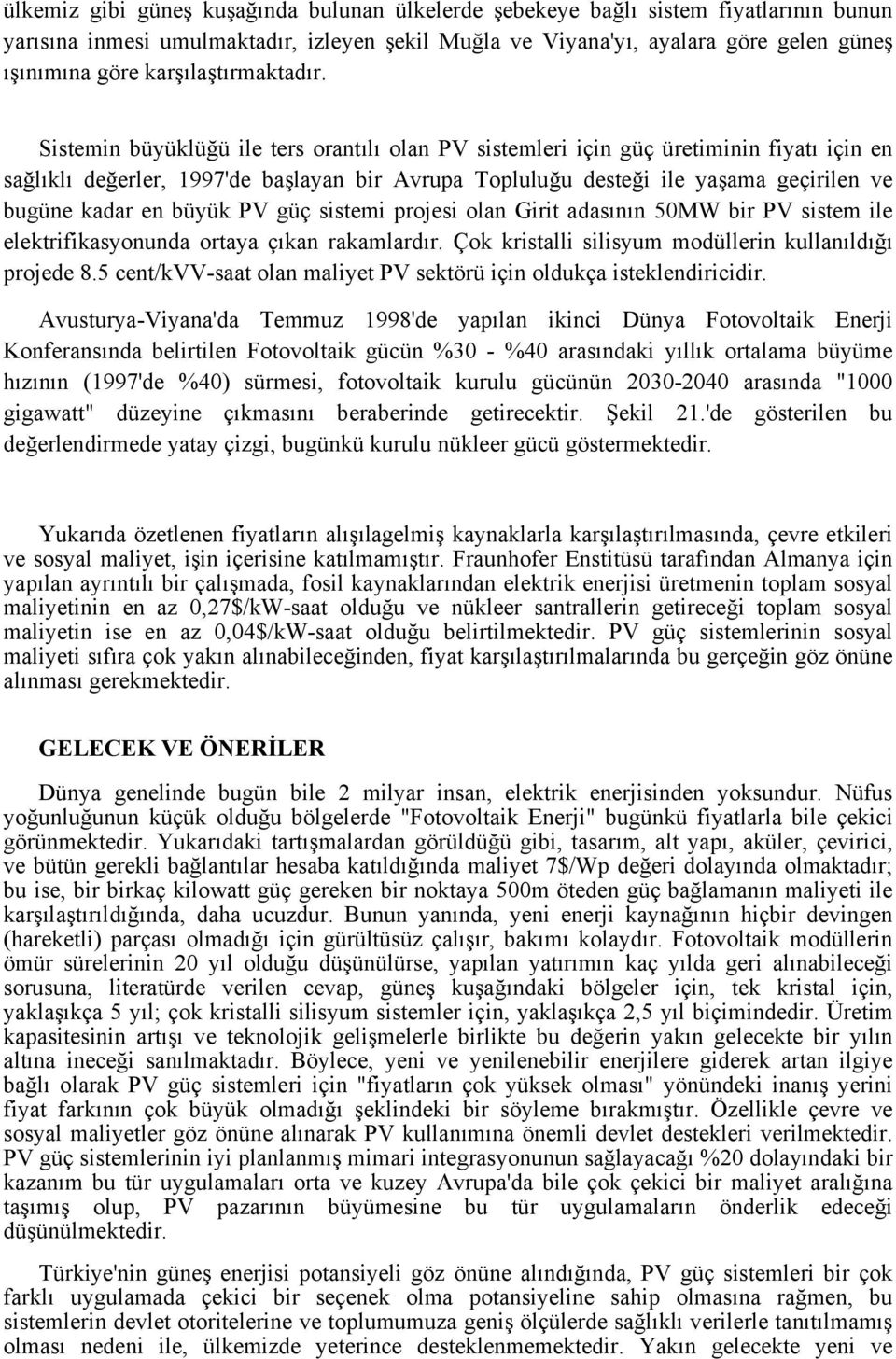 Sistemin büyüklüğü ile ters orantılı olan PV sistemleri için güç üretiminin fiyatı için en sağlıklı değerler, 1997'de başlayan bir Avrupa Topluluğu desteği ile yaşama geçirilen ve bugüne kadar en