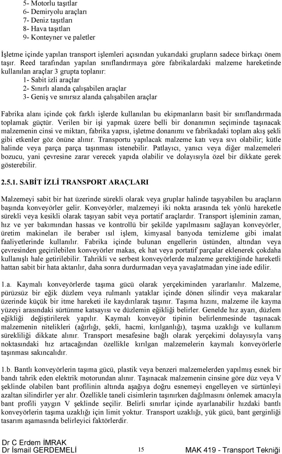 Reed tarafından yapılan sınıflandırmaya göre fabrikalardaki malzeme hareketinde kullanılan araçlar 3 grupta toplanır: 1- Sabit izli araçlar 2- Sınırlı alanda çalışabilen araçlar 3- Geniş ve sınırsız