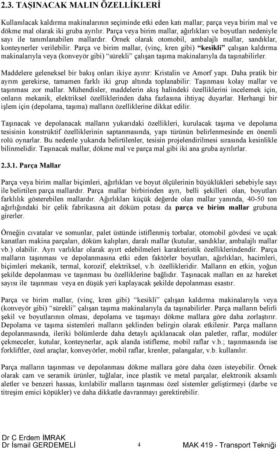 Parça ve birim mallar, (vinç, kren gibi) kesikli çalışan kaldırma makinalarıyla veya (konveyör gibi) sürekli çalışan taşıma makinalarıyla da taşınabilirler.