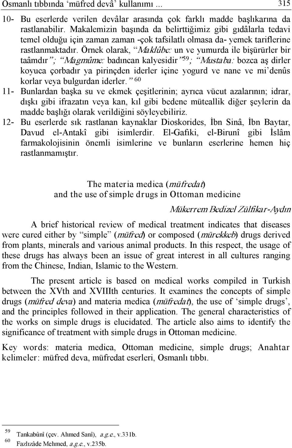 Örnek olarak, Maklûbe: un ve yumurda ile bişürürler bir taâmdır ; Magmûme: badıncan kalyesidir 59 ; Mustaba: bozca aş dirler koyuca çorbadır ya pirinçden iderler içine yogurd ve nane ve mi denûs