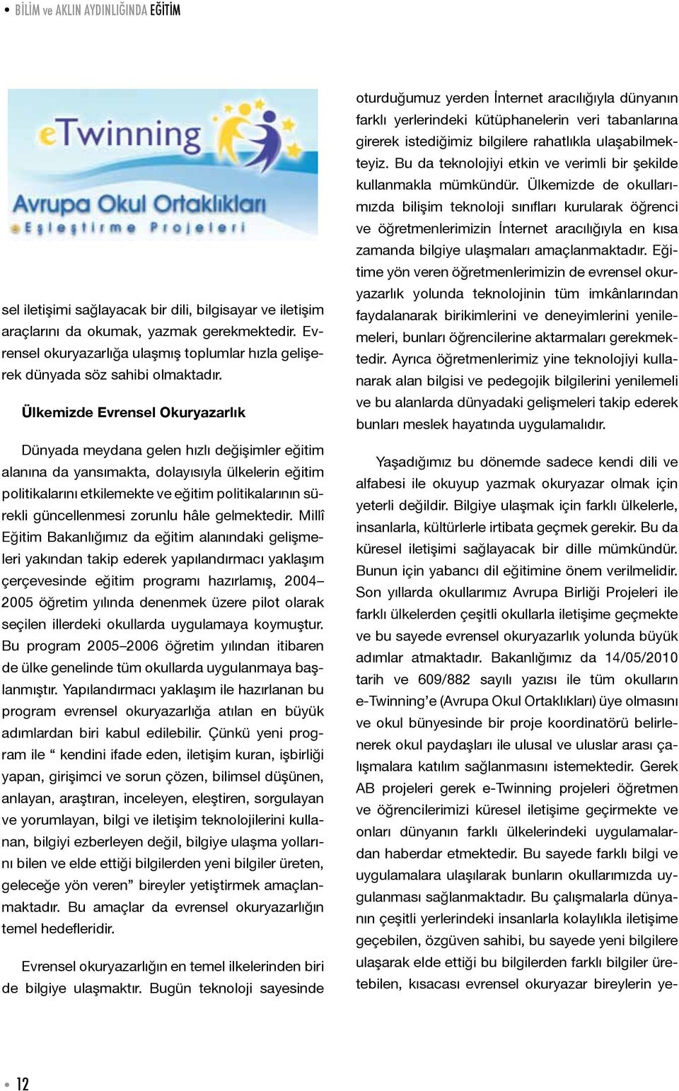 Ülkemizde Evrensel Okuryazarlık Dünyada meydana gelen hızlı değişimler eğitim alanına da yansımakta, dolayısıyla ülkelerin eğitim politikalarını etkilemekte ve eğitim politikalarının sürekli