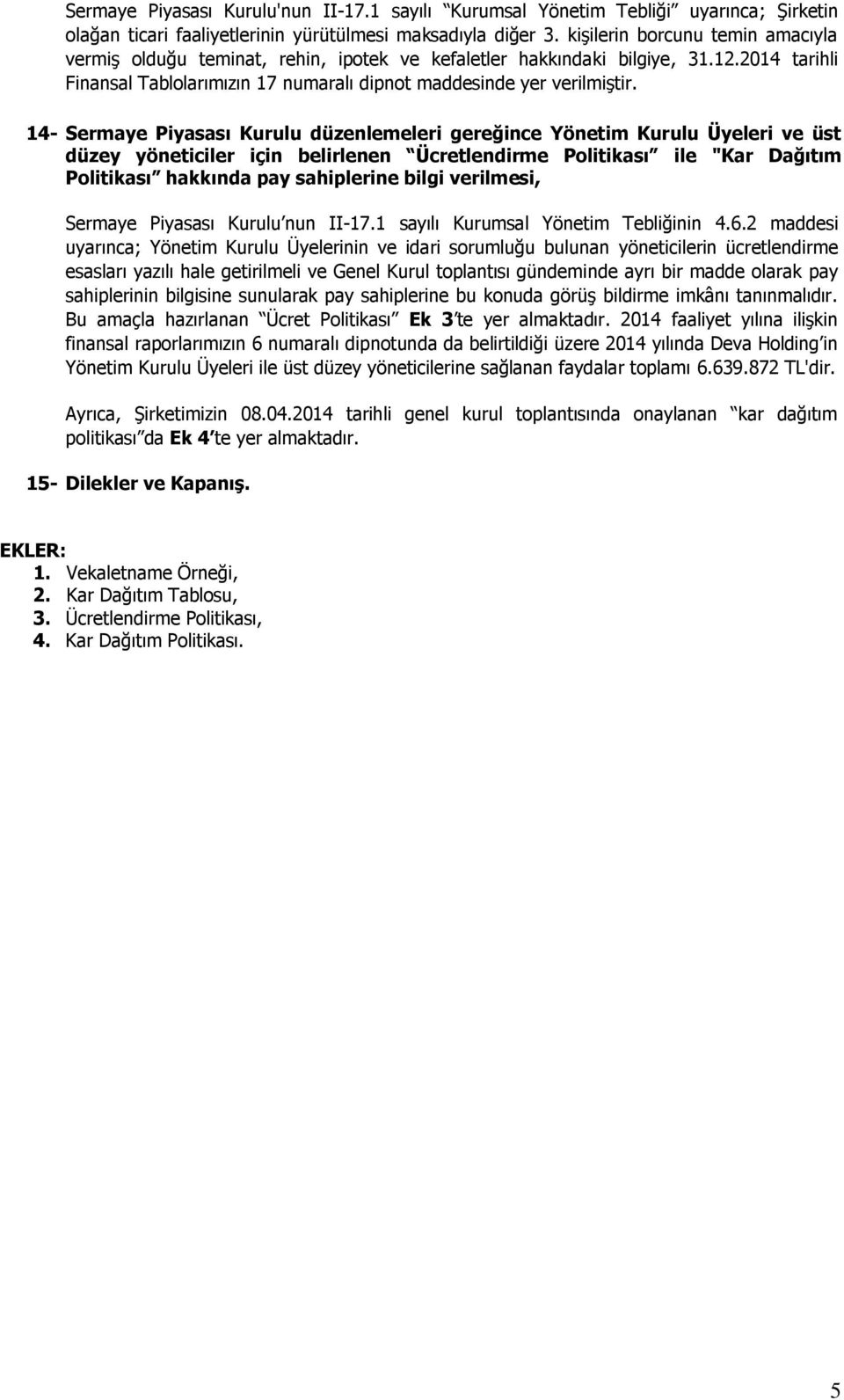 14- Sermaye Piyasası Kurulu düzenlemeleri gereğince Yönetim Kurulu Üyeleri ve üst düzey yöneticiler için belirlenen Ücretlendirme Politikası ile "Kar Dağıtım Politikası hakkında pay sahiplerine bilgi