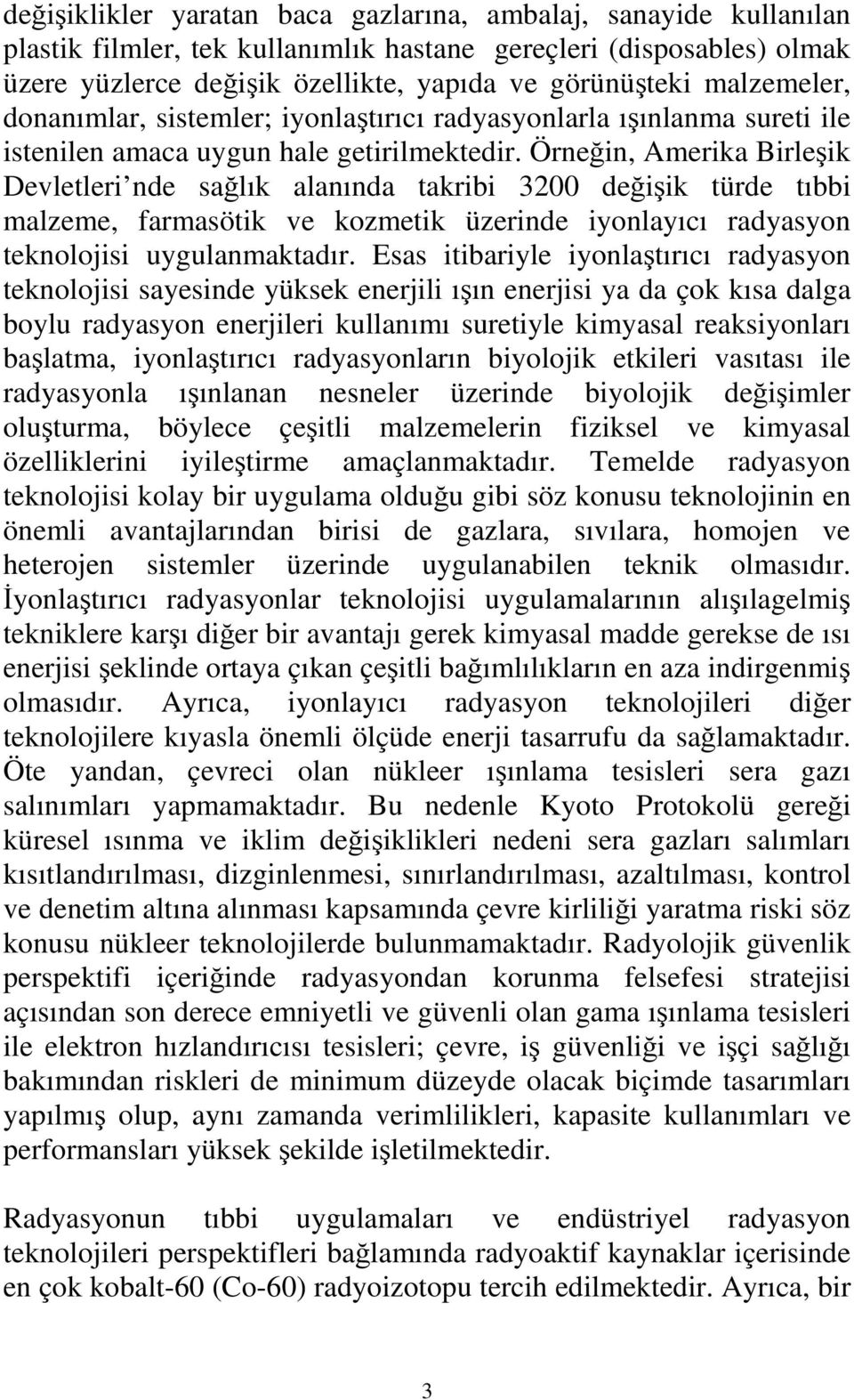 Örneğin, Amerika Birleşik Devletleri nde sağlık alanında takribi 00 değişik türde tıbbi malzeme, farmasötik ve kozmetik üzerinde iyonlayıcı radyasyon teknolojisi uygulanmaktadır.