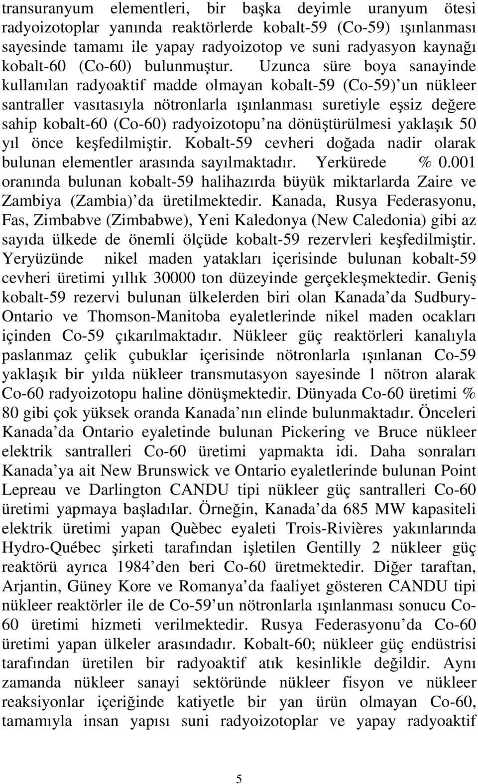 Uzunca süre boya sanayinde kullanılan radyoaktif madde olmayan kobalt-9 (Co-9) un nükleer santraller vasıtasıyla nötronlarla ışınlanması suretiyle eşsiz değere sahip kobalt-60 (Co-60) radyoizotopu na